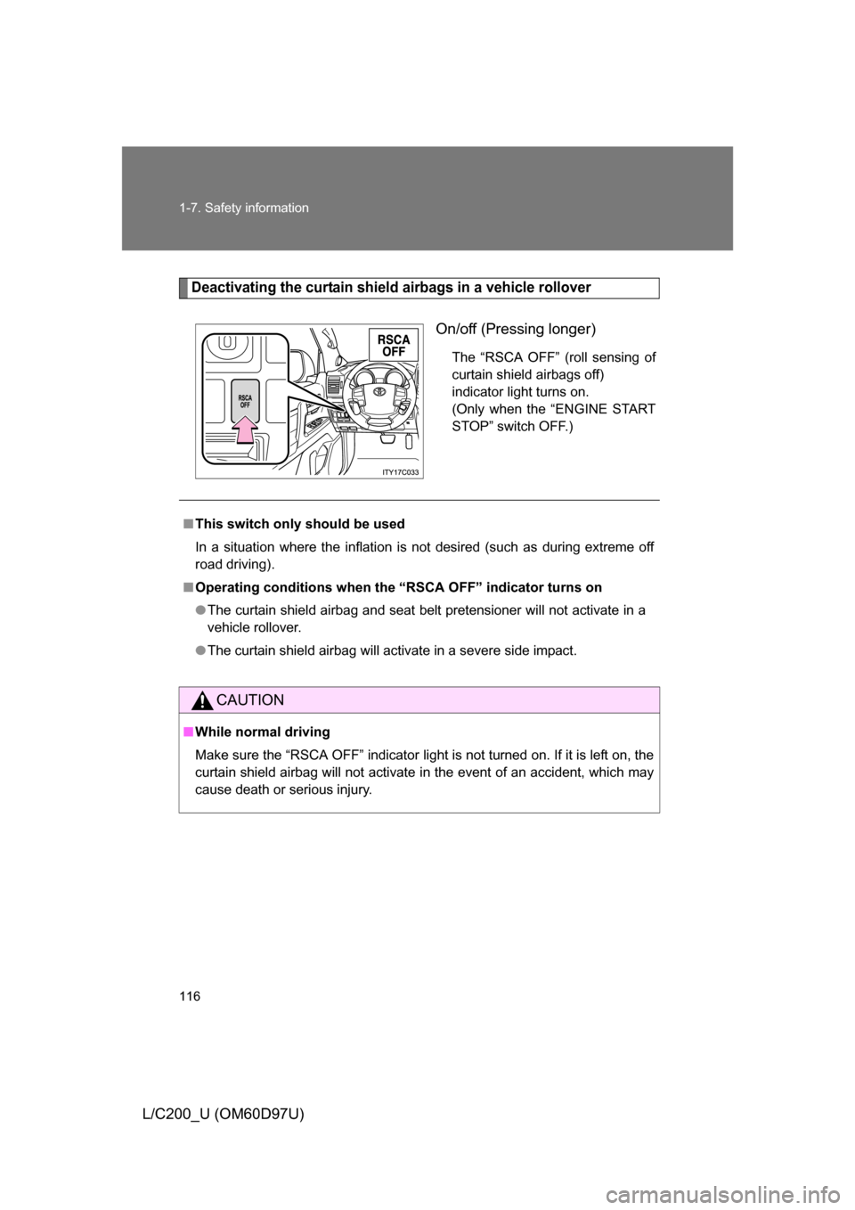 TOYOTA LAND CRUISER 2009 J200 Owners Manual 116 1-7. Safety information
L/C200_U (OM60D97U)
Deactivating the curtain shield airbags in a vehicle rollover
On/off (Pressing longer)
The “RSCA OFF” (roll sensing of
curtain shield airbags off)
i