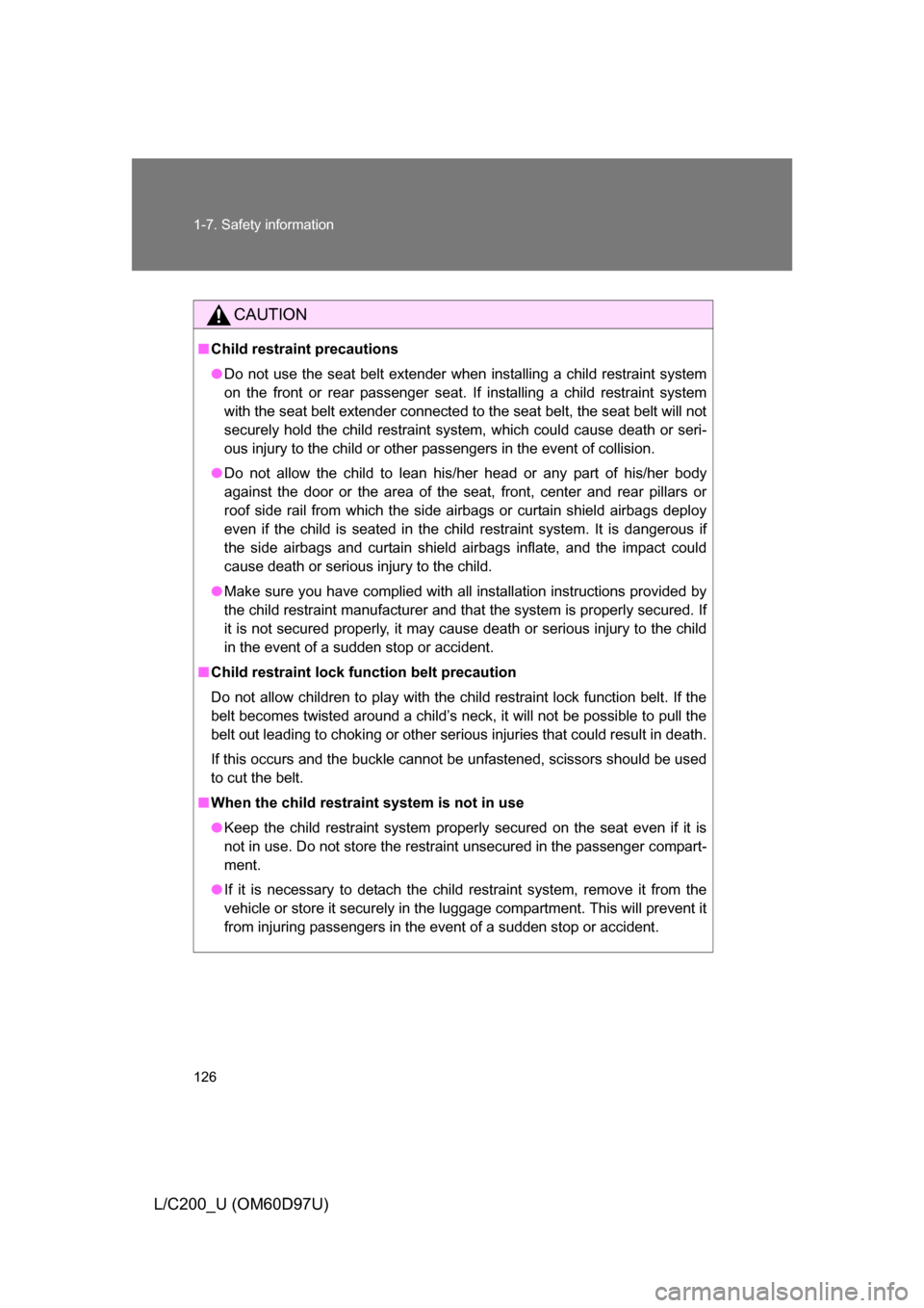 TOYOTA LAND CRUISER 2009 J200 Owners Manual 126 1-7. Safety information
L/C200_U (OM60D97U)
CAUTION
■Child restraint precautions
● Do not use the seat belt extender when installing a child restraint system
on the front or rear passenger sea TOYOTA LAND CRUISER 2009 J200 Owners Manual 126 1-7. Safety information
L/C200_U (OM60D97U)
CAUTION
■Child restraint precautions
● Do not use the seat belt extender when installing a child restraint system
on the front or rear passenger sea