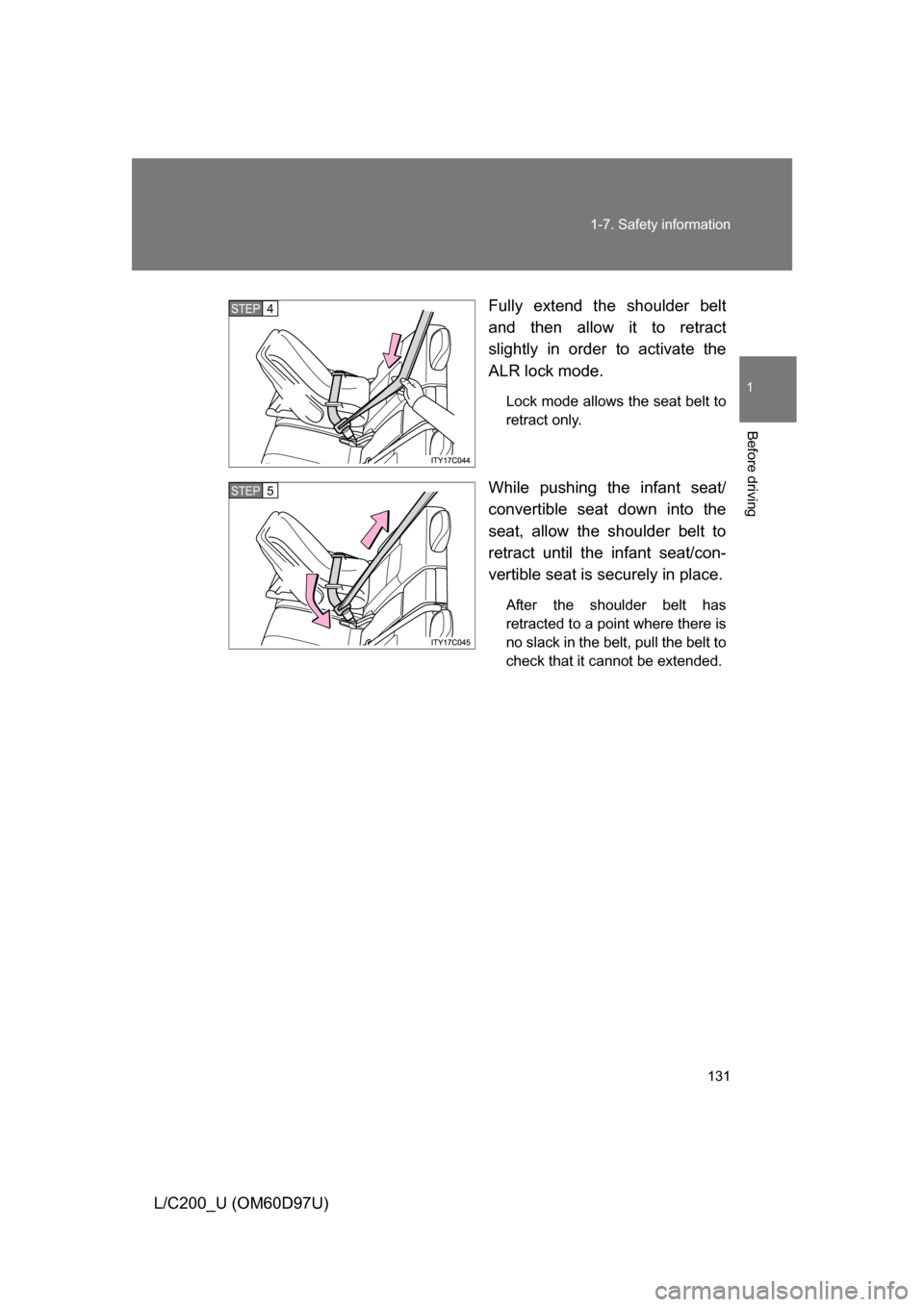 TOYOTA LAND CRUISER 2009 J200 Owners Manual 131
1-7. Safety information
1
Before driving
L/C200_U (OM60D97U)
Fully extend the shoulder belt
and then allow it to retract
slightly in order to activate the
ALR lock mode.
Lock mode allows the seat 