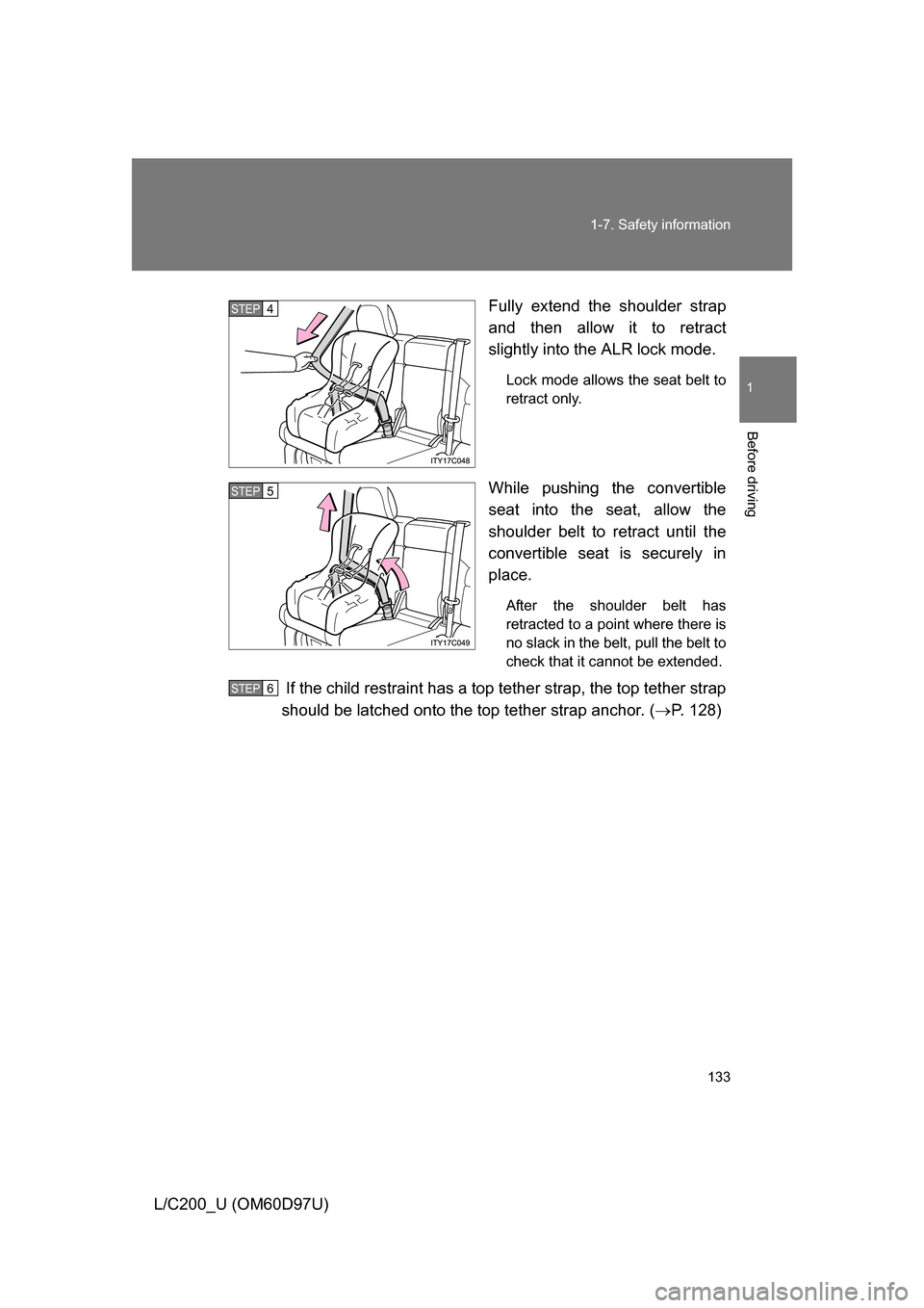 TOYOTA LAND CRUISER 2009 J200 Owners Manual 133
1-7. Safety information
1
Before driving
L/C200_U (OM60D97U)
Fully extend the shoulder strap
and then allow it to retract
slightly into the ALR lock mode.
Lock mode allows the seat belt to
retract