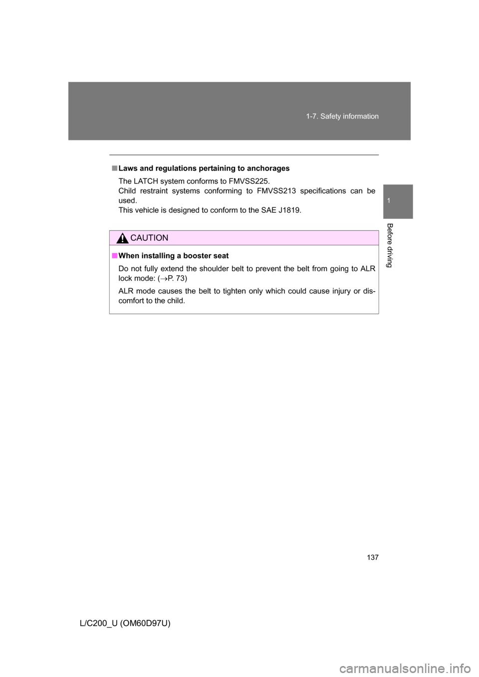 TOYOTA LAND CRUISER 2009 J200 Owners Manual 137
1-7. Safety information
1
Before driving
L/C200_U (OM60D97U)
■
Laws and regulations pertaining to anchorages
The LATCH system conforms to FMVSS225.
Child restraint systems conforming to FMVSS213
