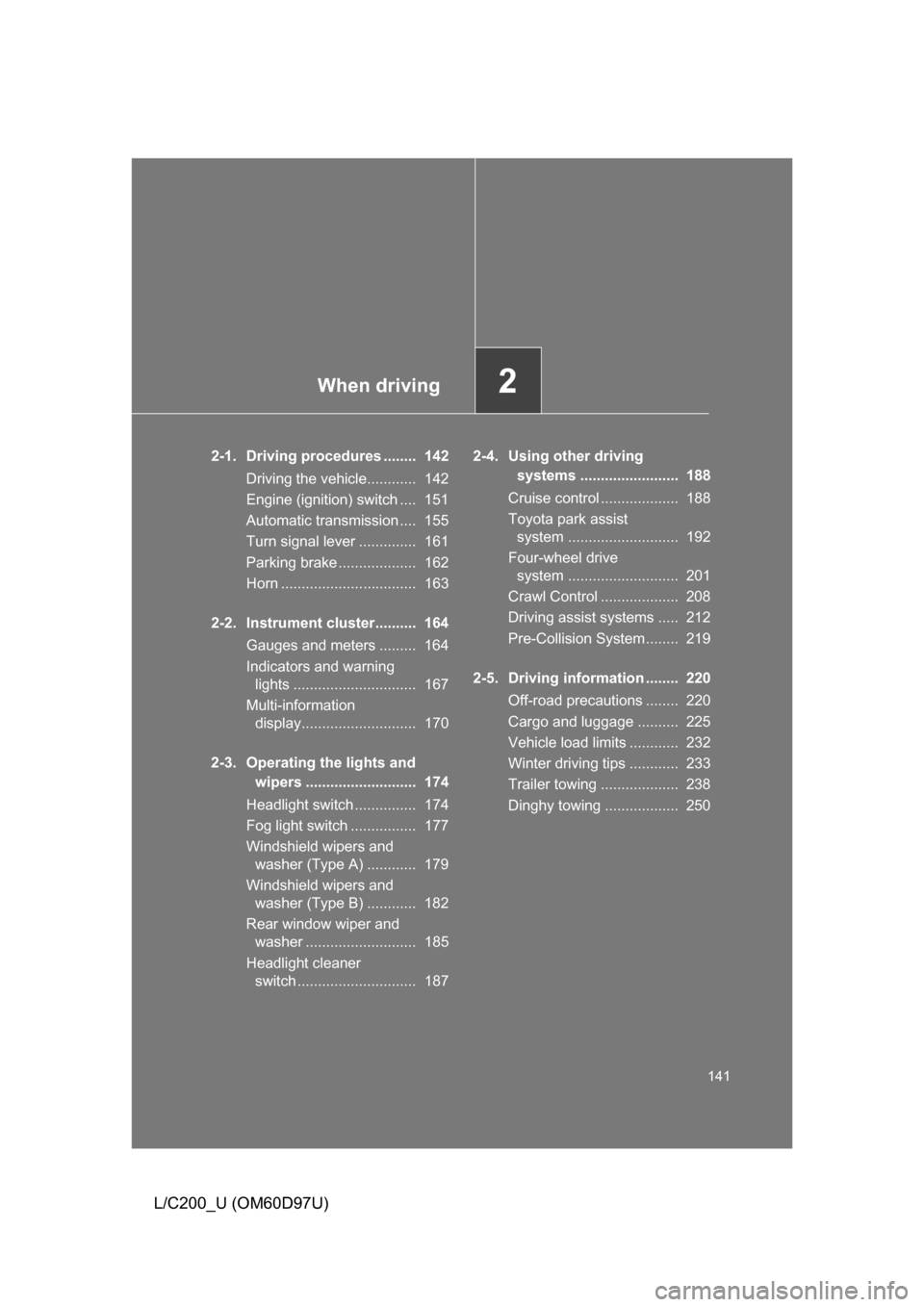 TOYOTA LAND CRUISER 2009 J200 Owners Manual When driving2
141
L/C200_U (OM60D97U)
2-1. Driving procedures ........  142Driving the vehicle............  142
Engine (ignition) switch ....  151
Automatic transmission ....  155
Turn signal lever ..