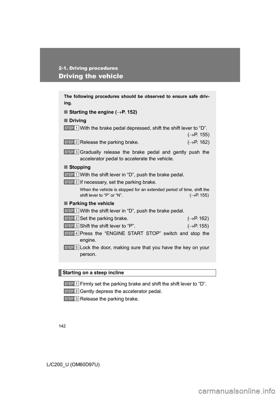 TOYOTA LAND CRUISER 2009 J200 Owners Manual 142
L/C200_U (OM60D97U)
2-1. Driving procedures
Driving the vehicle
Starting on a steep inclineFirmly set the parking brake and shift the shift lever to “D”.
Gently depress the accelerator pedal.
