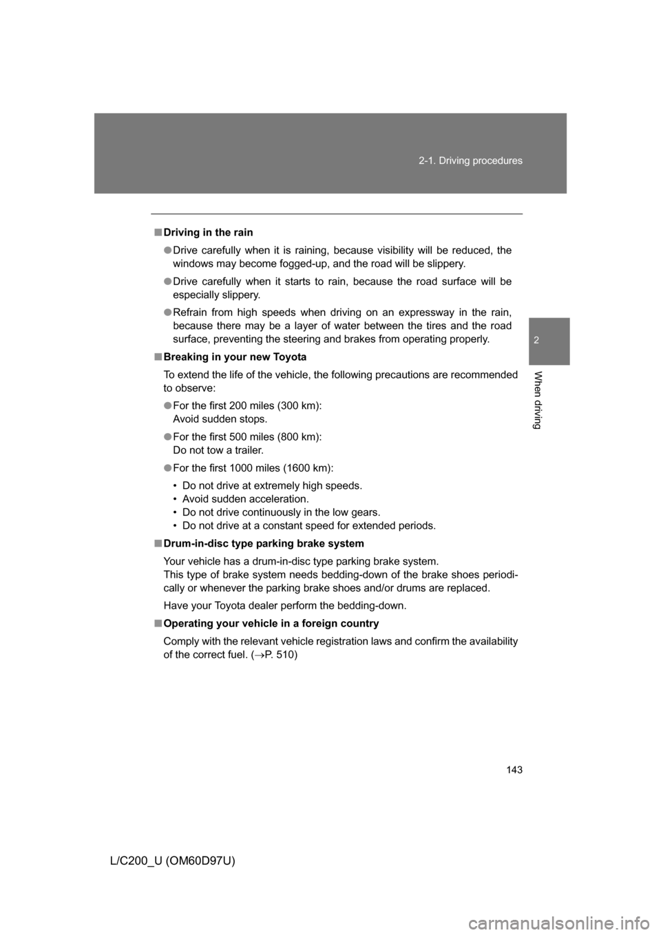 TOYOTA LAND CRUISER 2009 J200 Owners Manual 143
2-1. Driving procedures
2
When driving
L/C200_U (OM60D97U)
■
Driving in the rain
● Drive carefully when it is raining, because visibility will be reduced, the
windows may become fogged-up, and