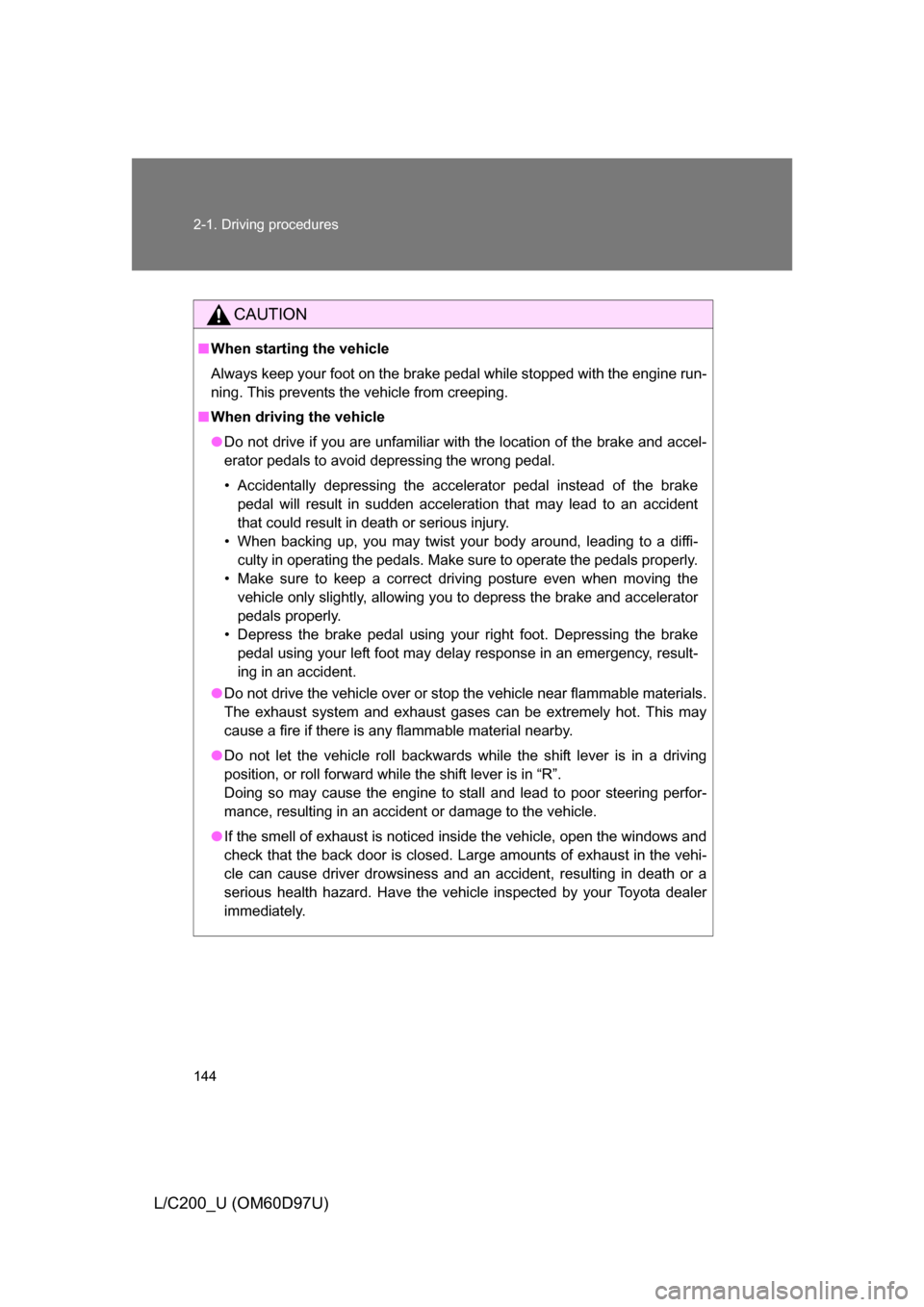 TOYOTA LAND CRUISER 2009 J200 Owners Manual 144 2-1. Driving procedures
L/C200_U (OM60D97U)
CAUTION
■When starting the vehicle
Always keep your foot on the brake pedal while stopped with the engine run-
ning. This prevents the vehicle from cr