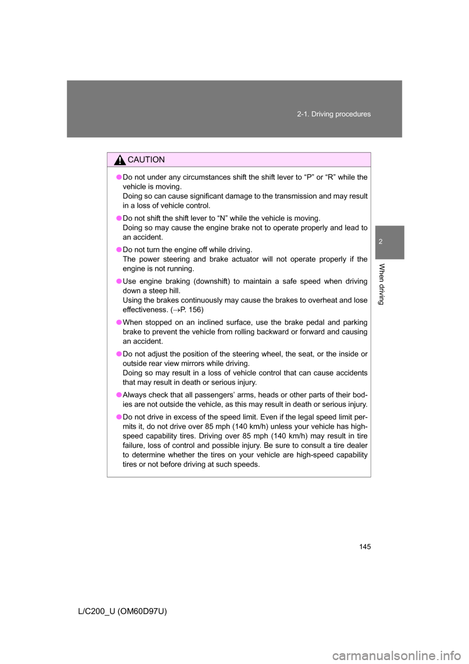 TOYOTA LAND CRUISER 2009 J200 Owners Manual 145
2-1. Driving procedures
2
When driving
L/C200_U (OM60D97U)
CAUTION
●
Do not under any circumstances shift the shift lever to “P” or “R” while the
vehicle is moving.
Doing so can cause si