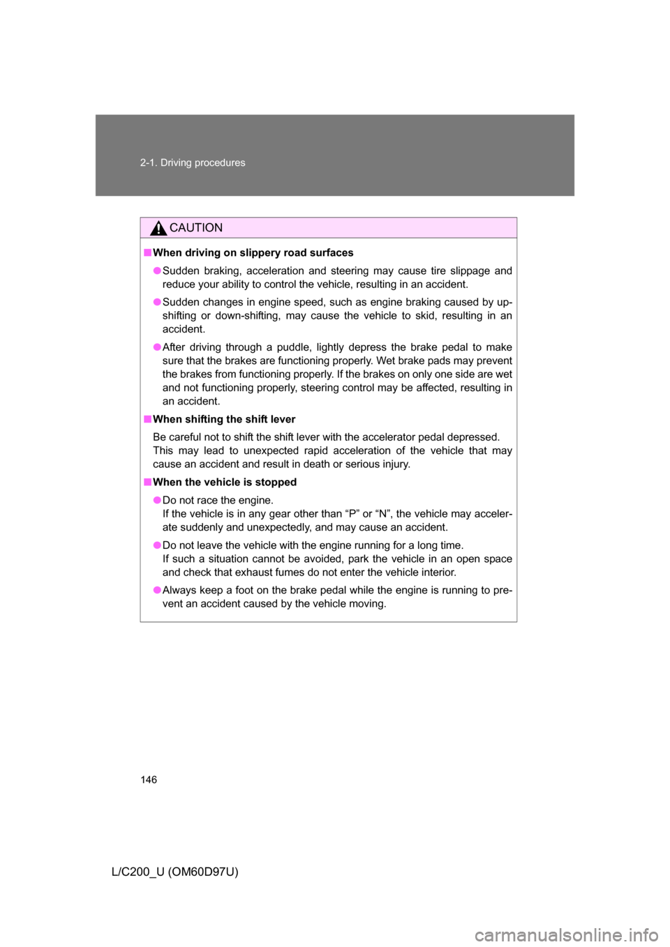 TOYOTA LAND CRUISER 2009 J200 Owners Manual 146 2-1. Driving procedures
L/C200_U (OM60D97U)
CAUTION
■When driving on slippery road surfaces
● Sudden braking, acceleration and steering may cause tire slippage and
reduce your ability to contr