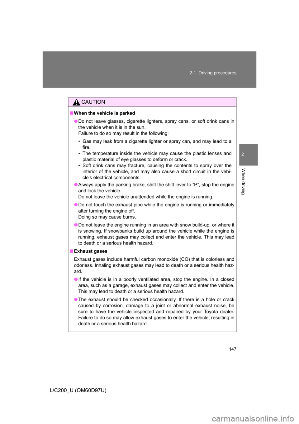 TOYOTA LAND CRUISER 2009 J200 Owners Manual 147
2-1. Driving procedures
2
When driving
L/C200_U (OM60D97U)
CAUTION
■
When the vehicle is parked
● Do not leave glasses, cigarette lighters, spray cans, or soft drink cans in
the vehicle when i