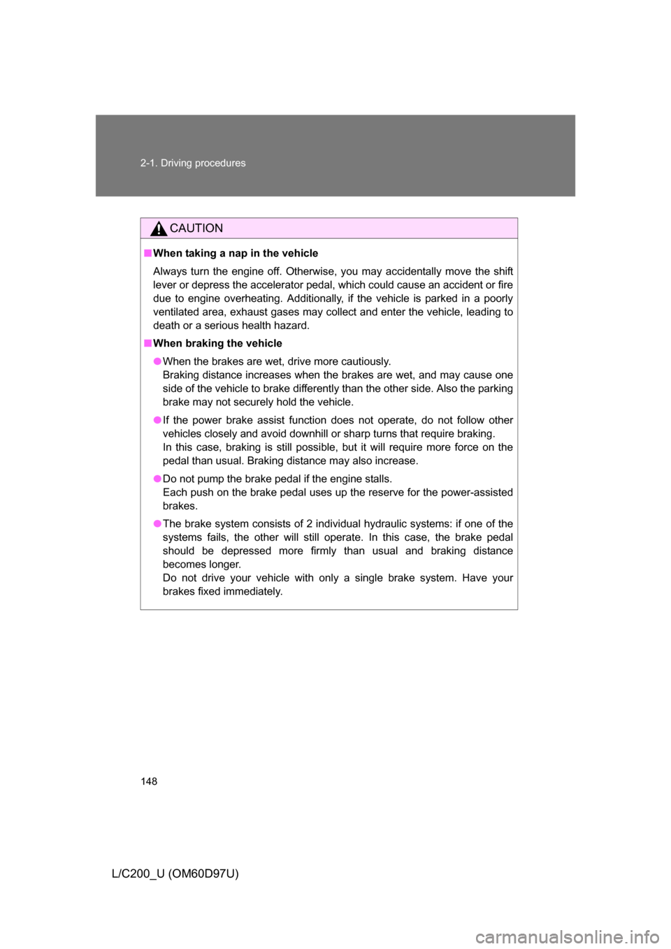 TOYOTA LAND CRUISER 2009 J200 Owners Manual 148 2-1. Driving procedures
L/C200_U (OM60D97U)
CAUTION
■When taking a nap in the vehicle
Always turn the engine off. Otherwise, you may accidentally move the shift
lever or depress the accelerator 