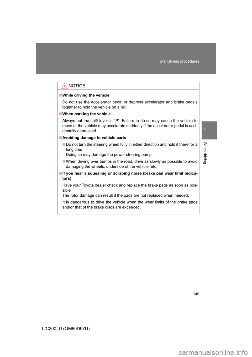 TOYOTA LAND CRUISER 2009 J200 Owners Manual 149
2-1. Driving procedures
2
When driving
L/C200_U (OM60D97U)
NOTICE
■
While driving the vehicle
Do not use the accelerator pedal or depress accelerator and brake pedals
together to hold the vehicl