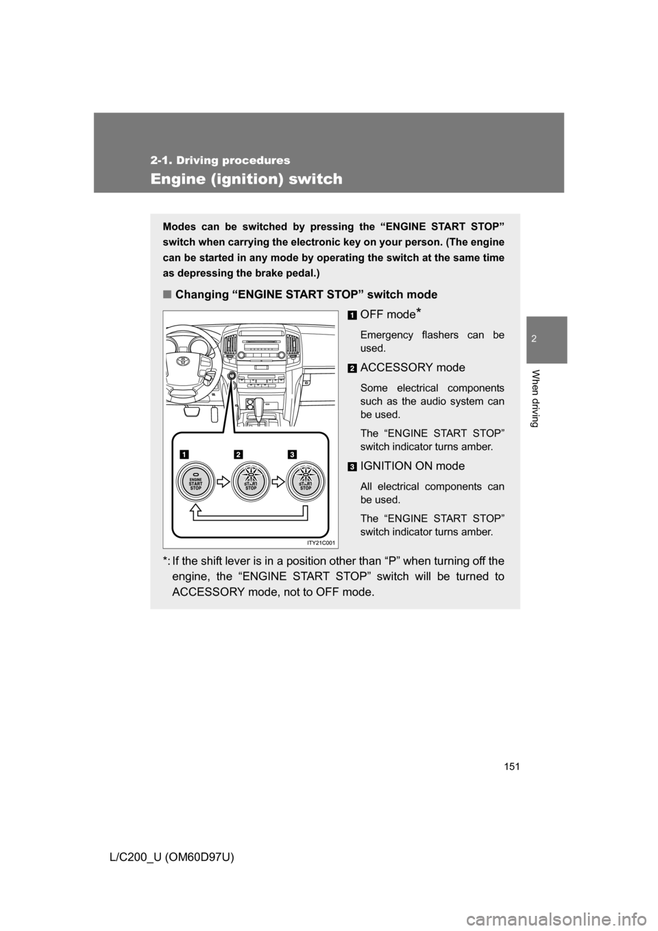 TOYOTA LAND CRUISER 2009 J200 Owners Manual 151
2-1. Driving procedures
2
When driving
L/C200_U (OM60D97U)
Engine (ignition) switch
Modes can be switched by pressing the “ENGINE START STOP”
switch when carrying the electronic key on your pe