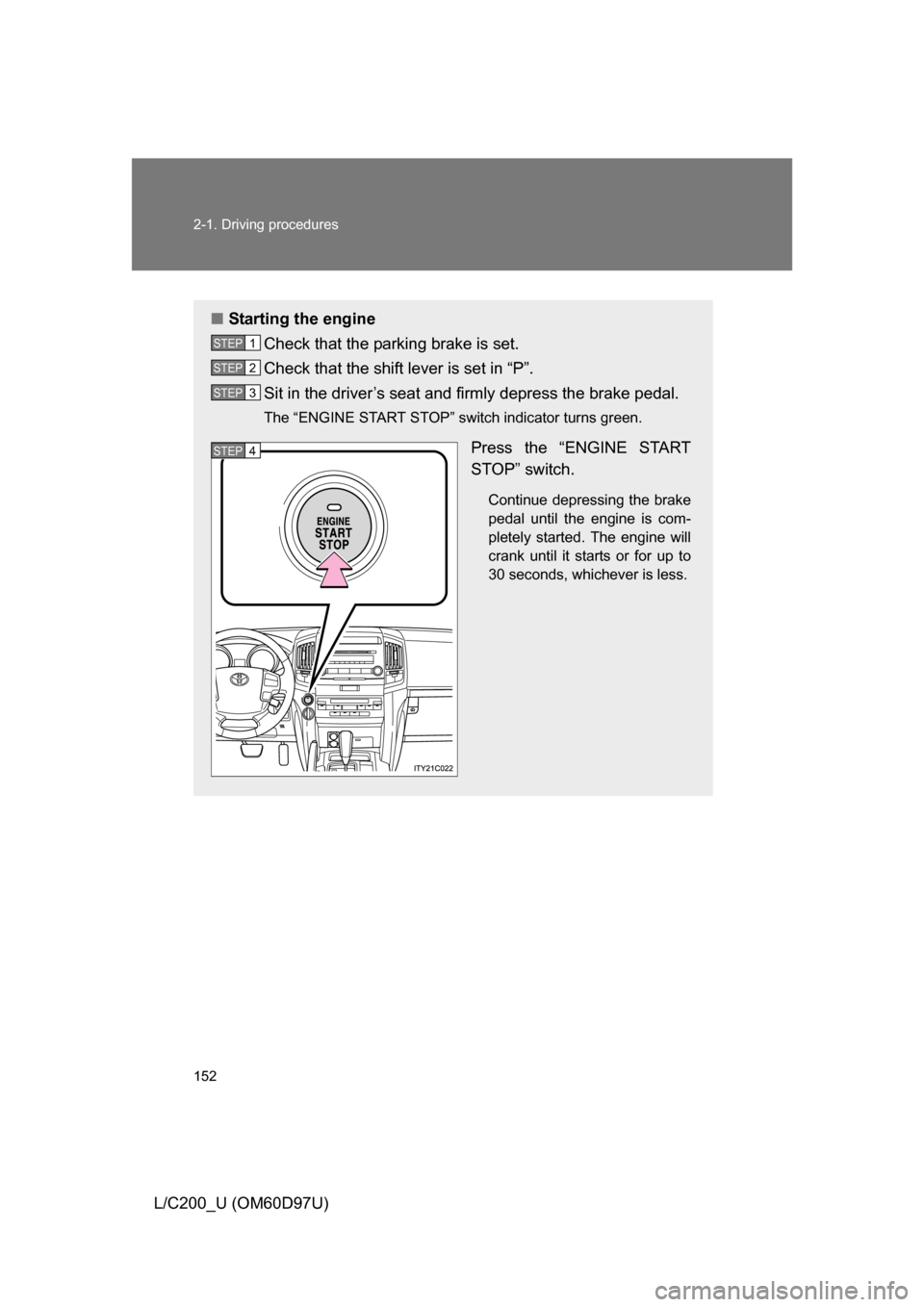 TOYOTA LAND CRUISER 2009 J200 Owners Manual 152 2-1. Driving procedures
L/C200_U (OM60D97U)
■Starting the engine
Check that the parking brake is set.
Check that the shift lever is set in “P”.
Sit in the driver’s seat and firmly depress 