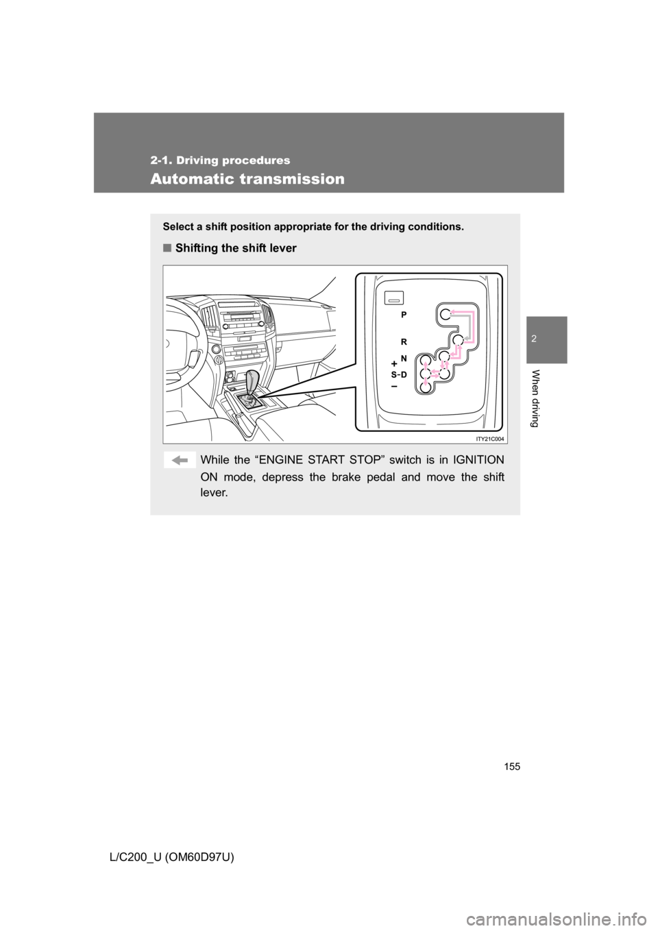 TOYOTA LAND CRUISER 2009 J200 Owners Manual 155
2-1. Driving procedures
2
When driving
L/C200_U (OM60D97U)
Automatic transmission
Select a shift position appropriate for the driving conditions.
■Shifting the shift lever
While the “ENGINE ST
