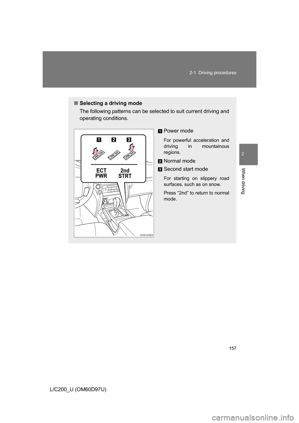 TOYOTA LAND CRUISER 2009 J200 Owners Manual 157
2-1. Driving procedures
2
When driving
L/C200_U (OM60D97U)
■
Selecting a driving mode
The following patterns can be selected to suit current driving and
operating conditions. 
Power mode
For pow