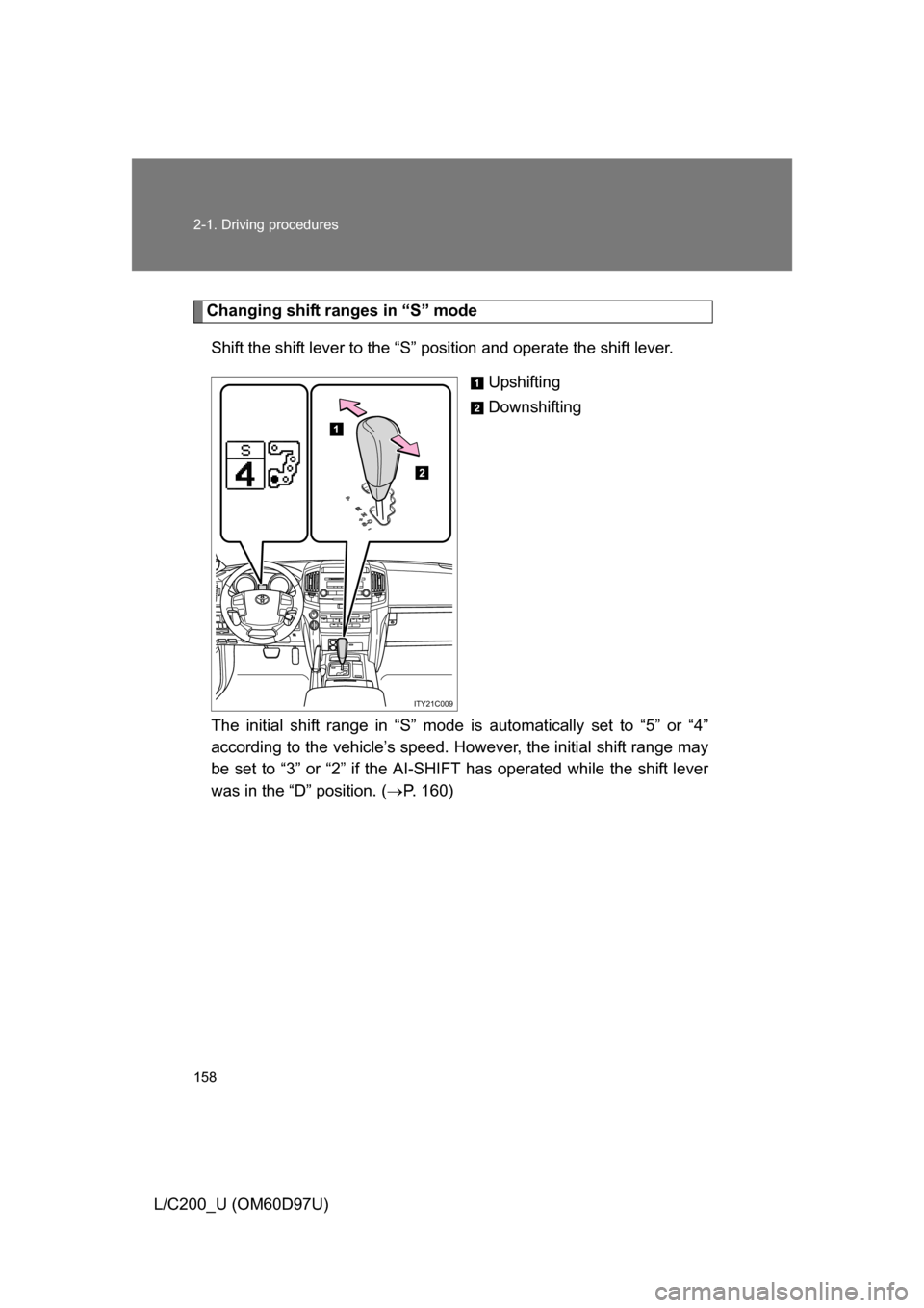 TOYOTA LAND CRUISER 2009 J200 Owners Manual 158 2-1. Driving procedures
L/C200_U (OM60D97U)
Changing shift ranges in “S” modeShift the shift lever to the “S” position and operate the shift lever. Upshifting
Downshifting
The initial shif