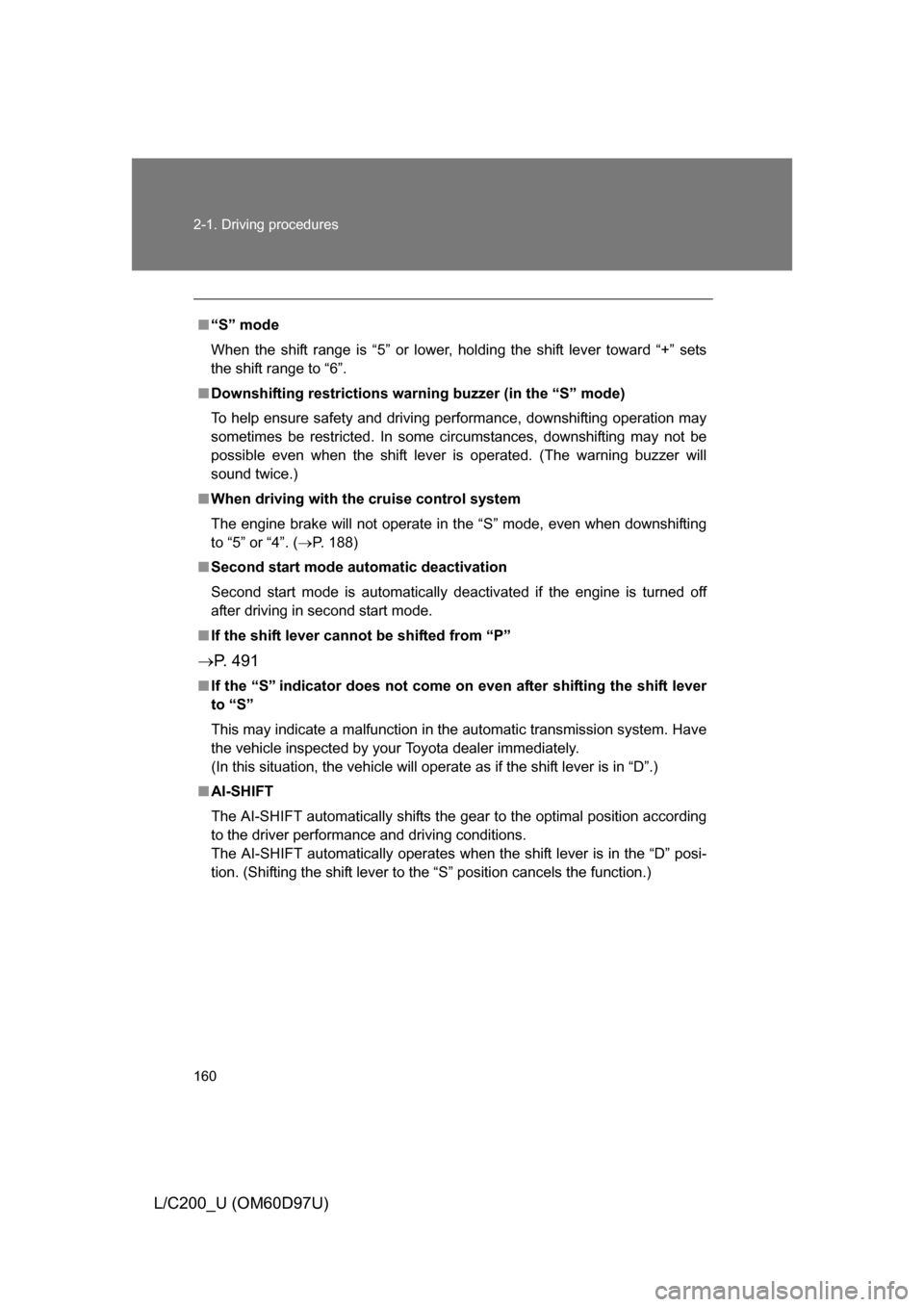 TOYOTA LAND CRUISER 2009 J200 Owners Manual 160 2-1. Driving procedures
L/C200_U (OM60D97U)
■“S” mode
When the shift range is “5” or lower, holding the shift lever toward “+” sets
the shift range to “6”.
■ Downshifting restr