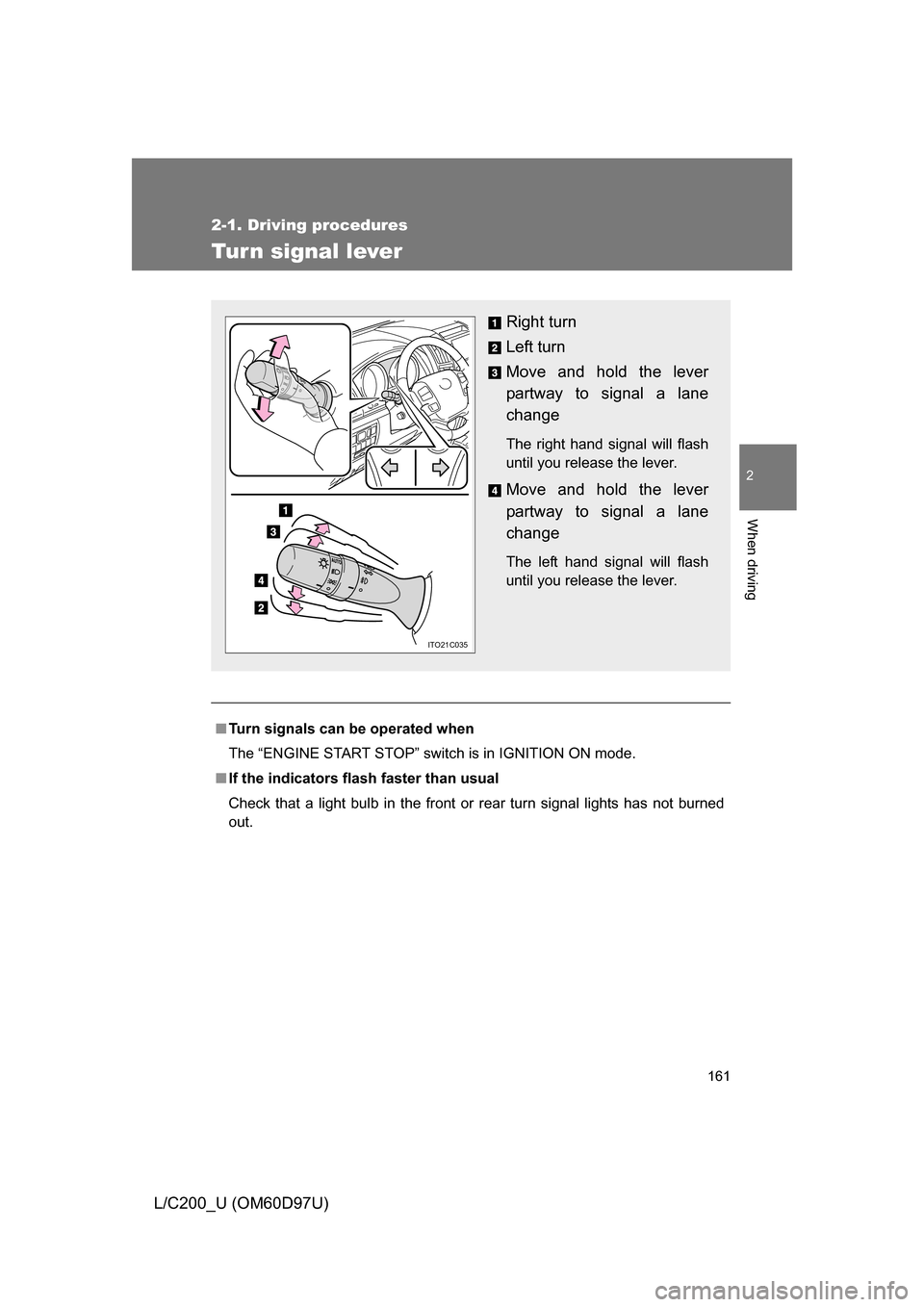 TOYOTA LAND CRUISER 2009 J200 User Guide 161
2-1. Driving procedures
2
When driving
L/C200_U (OM60D97U)
Tur n signal lever
■Turn signals can be operated when
The “ENGINE START STOP” switch is in IGNITION ON mode.
■ If the indicators 