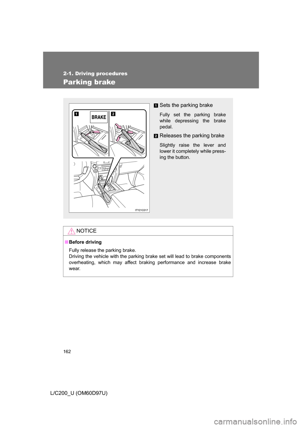 TOYOTA LAND CRUISER 2009 J200 Owners Manual 162
2-1. Driving procedures
L/C200_U (OM60D97U)
Parking brake
NOTICE
■Before driving
Fully release the parking brake.
Driving the vehicle with the parking brake set will lead to brake components
ove