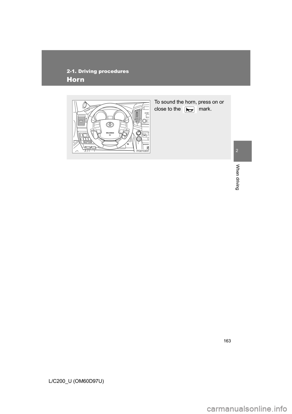 TOYOTA LAND CRUISER 2009 J200 Owners Manual 163
2-1. Driving procedures
2
When driving
L/C200_U (OM60D97U)
Hor n
To sound the horn, press on or
close to the   mark.
ITO21C031 