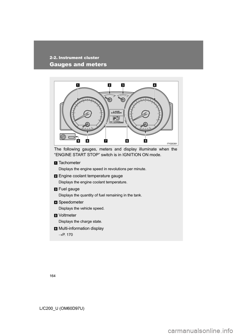 TOYOTA LAND CRUISER 2009 J200 Owners Manual 164
L/C200_U (OM60D97U)
2-2. Instrument cluster
Gauges and meters
The following gauges, meters and display illuminate when the
“ENGINE START STOP” switch is in IGNITION ON mode.Tachometer
Displays