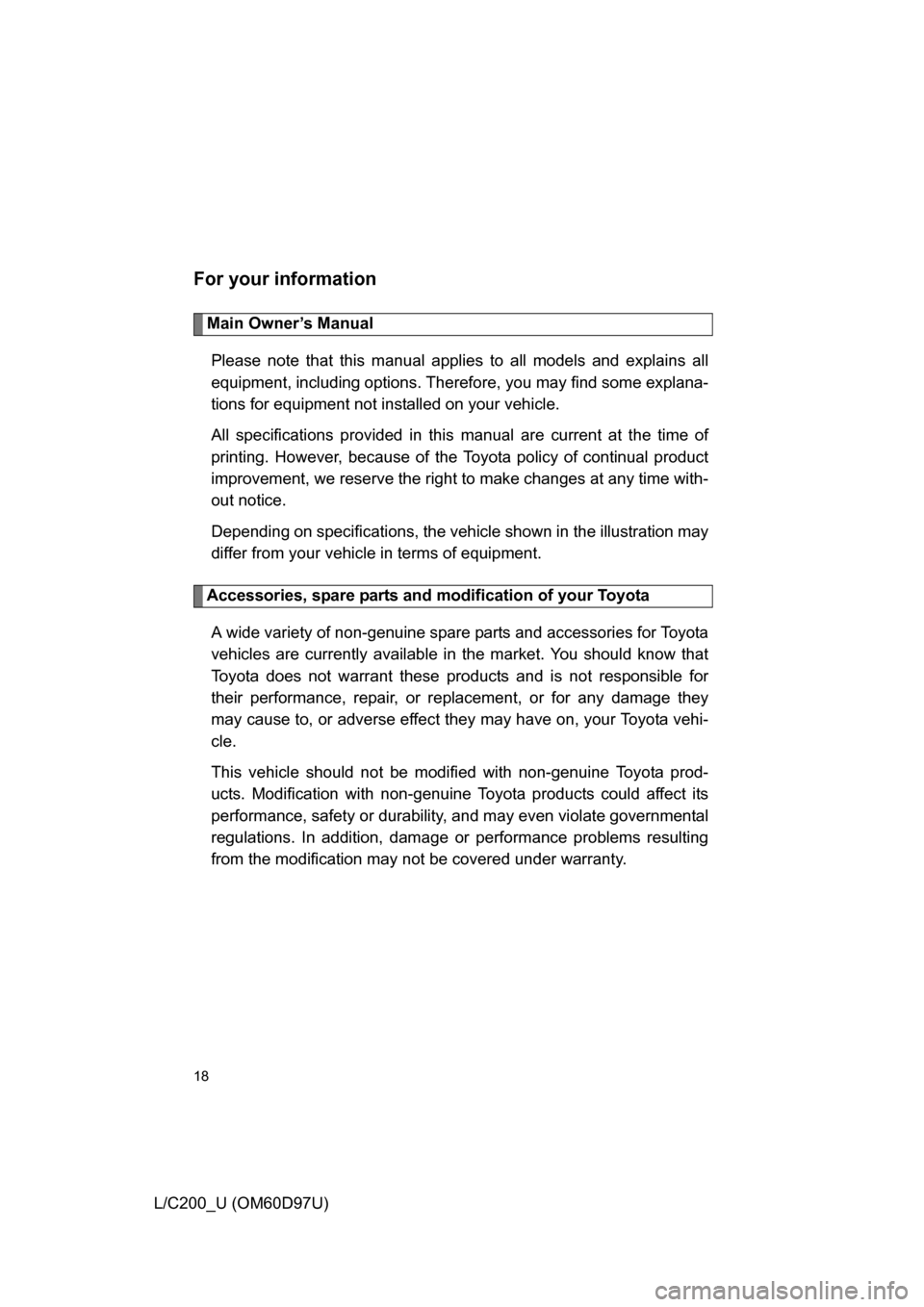 TOYOTA LAND CRUISER 2009 J200 User Guide 18
L/C200_U (OM60D97U)
For your information
Main Owner’s ManualPlease note that this manual applies  to all models and explains all
equipment, including options. Therefore, you may find some explana