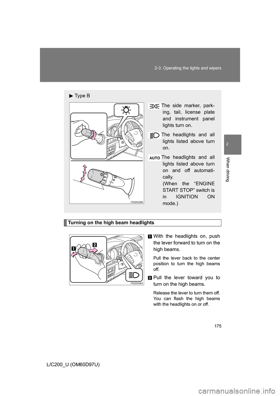 TOYOTA LAND CRUISER 2009 J200 Owners Manual 175
2-3. Operating the lights and wipers
2
When driving
L/C200_U (OM60D97U)
Turning on the high beam headlights
With the headlights on, push
the lever forward to turn on the
high beams. 
Pull the leve