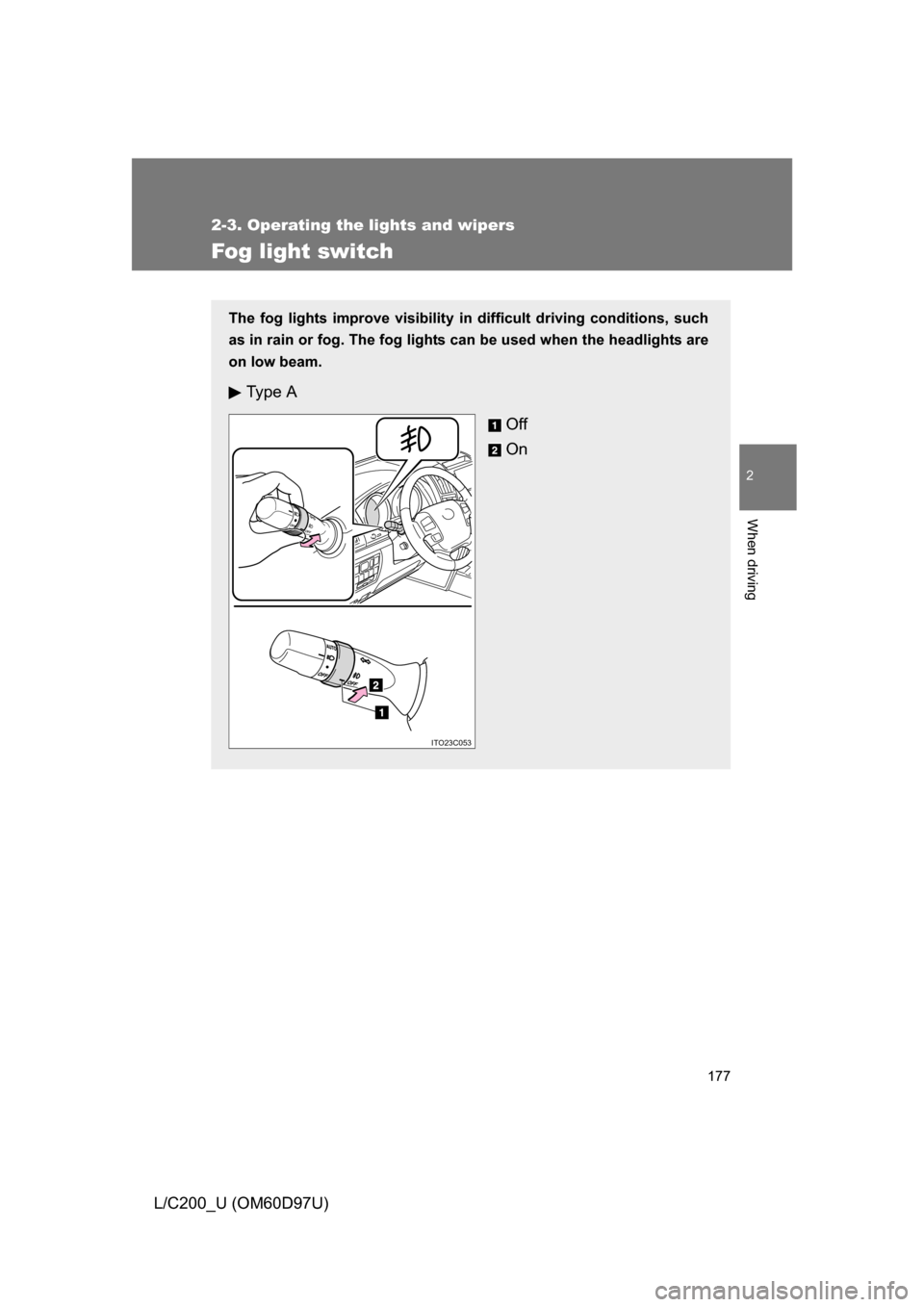TOYOTA LAND CRUISER 2009 J200 Owners Manual 177
2-3. Operating the lights and wipers
2
When driving
L/C200_U (OM60D97U)
Fog light switch
The fog lights improve visibility in difficult driving conditions, such
as in rain or fog. The fog lights c