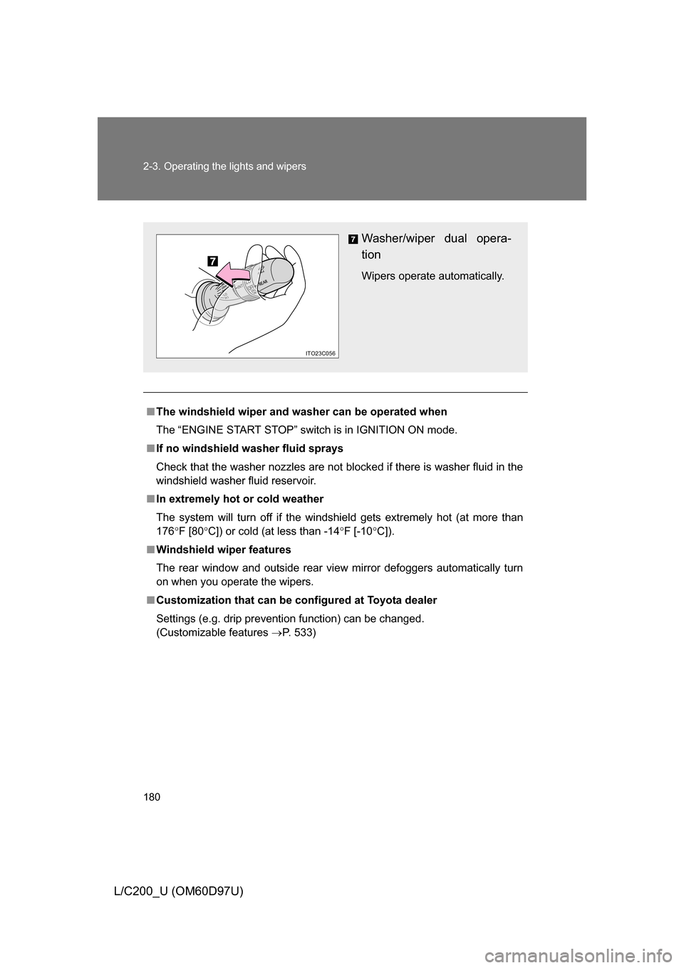 TOYOTA LAND CRUISER 2009 J200 Owners Manual 180 2-3. Operating the lights and wipers
L/C200_U (OM60D97U)
■The windshield wiper and washer can be operated when
The “ENGINE START STOP” switch is in IGNITION ON mode.
■ If no windshield was