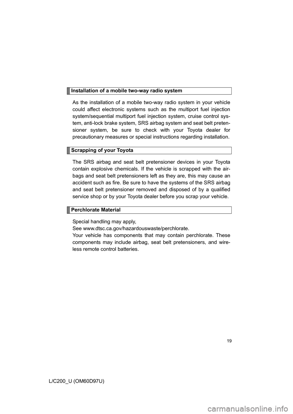 TOYOTA LAND CRUISER 2009 J200 User Guide 19
L/C200_U (OM60D97U)
Installation of a mobile two-way radio systemAs the installation of a mobile two- way radio system in your vehicle
could affect electronic systems such as the multiport fuel inj