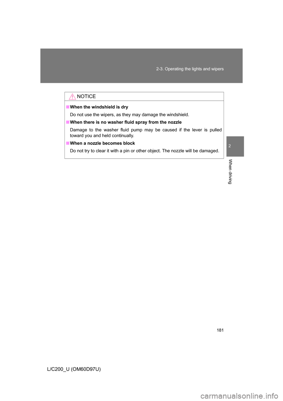 TOYOTA LAND CRUISER 2009 J200 Owners Manual 181
2-3. Operating the lights and wipers
2
When driving
L/C200_U (OM60D97U)
NOTICE
■
When the windshield is dry
Do not use the wipers, as they may damage the windshield.
■ When there is no washer 