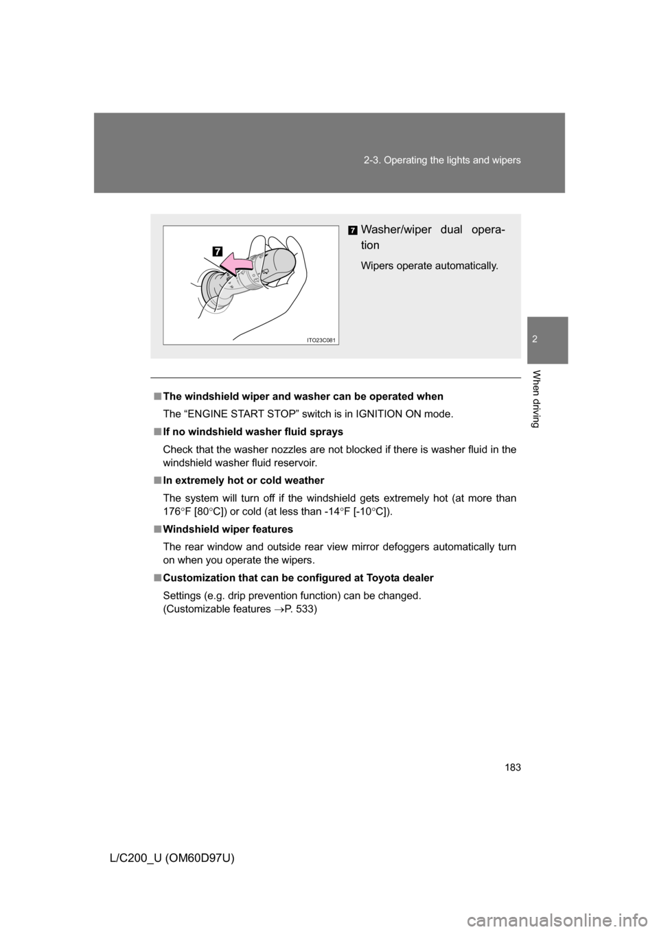 TOYOTA LAND CRUISER 2009 J200 User Guide 183
2-3. Operating the lights and wipers
2
When driving
L/C200_U (OM60D97U)
■
The windshield wiper and washer can be operated when
The “ENGINE START STOP” switch is in IGNITION ON mode.
■ If n