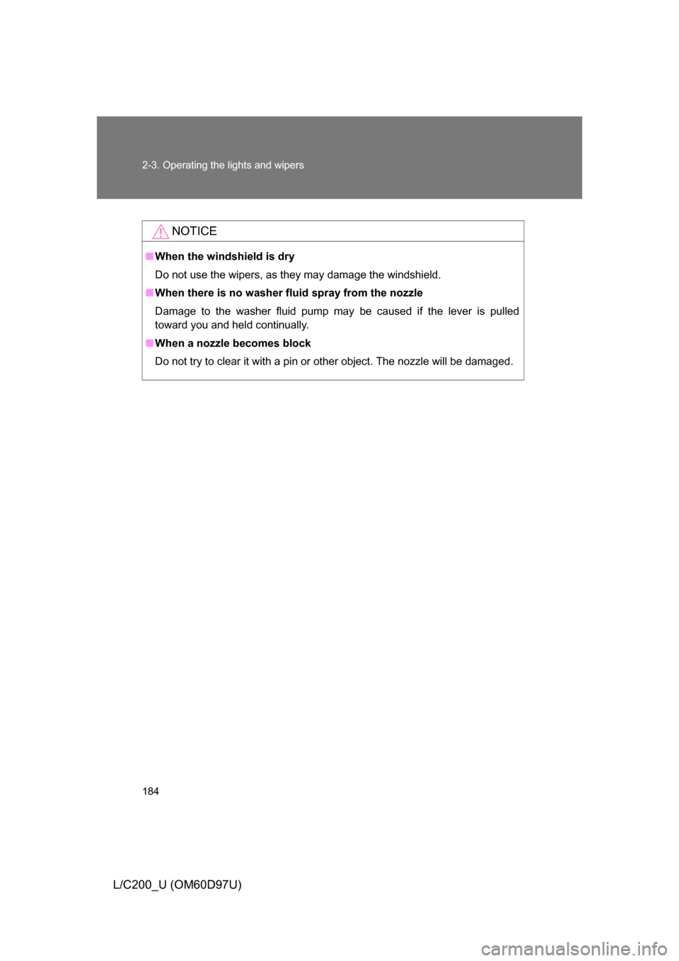 TOYOTA LAND CRUISER 2009 J200 Owners Manual 184 2-3. Operating the lights and wipers
L/C200_U (OM60D97U)
NOTICE
■When the windshield is dry
Do not use the wipers, as they may damage the windshield.
■ When there is no washer  fluid spray fro