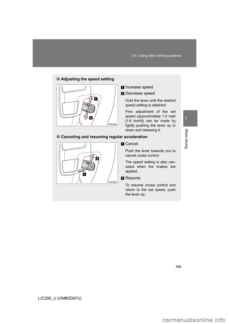 TOYOTA LAND CRUISER 2009 J200 Owners Manual 189
2-4. Using other 
driving systems
2
When driving
L/C200_U (OM60D97U)
■Adjusting the speed setting
Increase speed
Decrease speed
Hold the lever until the desired
speed setting is obtained. 
Fine 