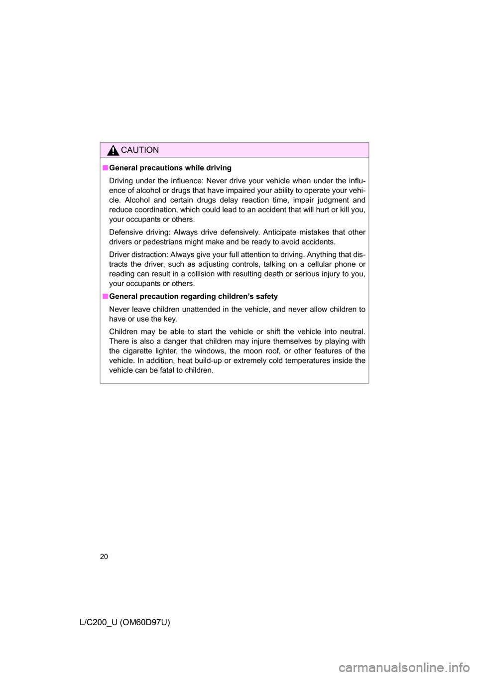 TOYOTA LAND CRUISER 2009 J200 User Guide 20
L/C200_U (OM60D97U)
CAUTION
■General precautions while driving
Driving under the influence: Never drive your vehicle when under the influ-
ence of alcohol or drugs that have impaired your ability