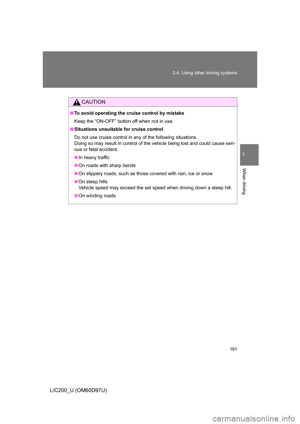 TOYOTA LAND CRUISER 2009 J200 Owners Manual 191
2-4. Using other 
driving systems
2
When driving
L/C200_U (OM60D97U)
CAUTION
■To avoid operating the cruise control by mistake
Keep the “ON-OFF” button off when not in use.
■ Situations un