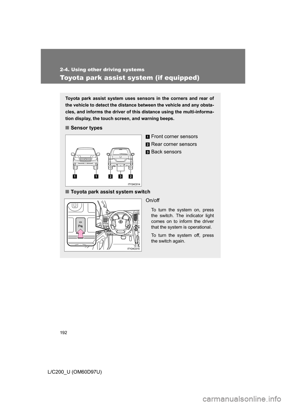 TOYOTA LAND CRUISER 2009 J200 Owners Manual 192
2-4. Using other driving systems
L/C200_U (OM60D97U)
Toyota park assist system (if equipped)
Toyota park assist system uses sensors in the corners and rear of
the vehicle to detect the distance be
