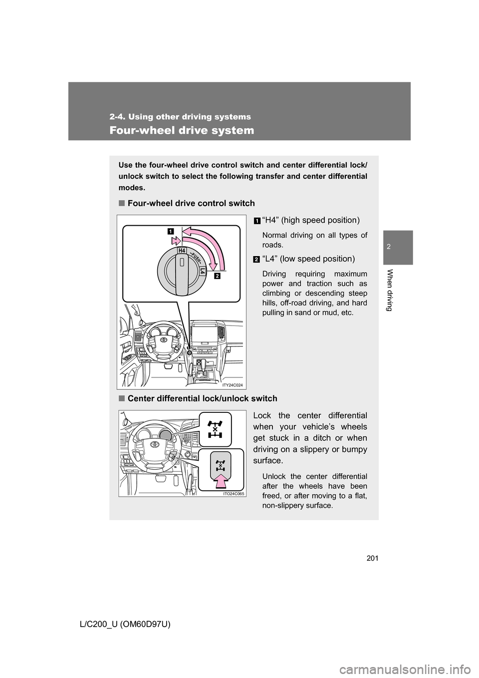 TOYOTA LAND CRUISER 2009 J200 Owners Manual 201
2-4. Using other driving systems
2
When driving
L/C200_U (OM60D97U)
Four-wheel drive system
Use the four-wheel drive control switch and center differential lock/
unlock switch to select the follow