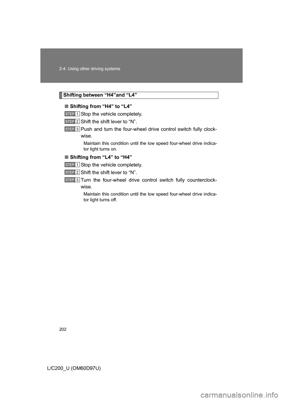 TOYOTA LAND CRUISER 2009 J200 Owners Manual 202 2-4. Using other driving systems
L/C200_U (OM60D97U)
Shifting between “H4”and “L4”■ Shifting from “H4” to “L4”
Stop the vehicle completely.
Shift the shift lever to “N”.
Push