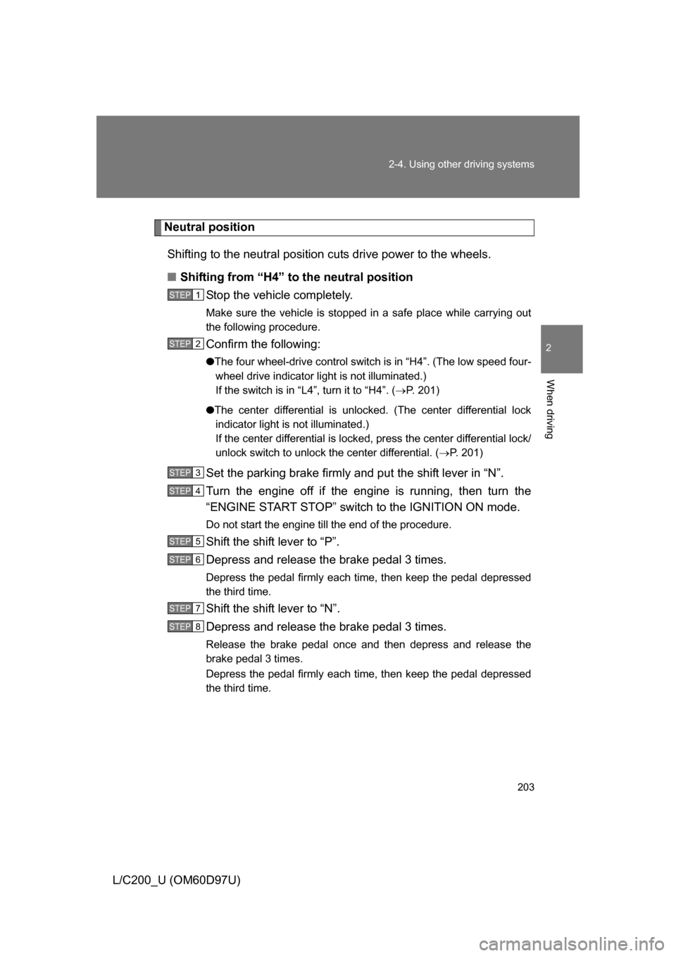 TOYOTA LAND CRUISER 2009 J200 Owners Manual 203
2-4. Using other 
driving systems
2
When driving
L/C200_U (OM60D97U)
Neutral position
Shifting to the neutral position cuts drive power to the wheels.
■ Shifting from “H4” to the neutral pos