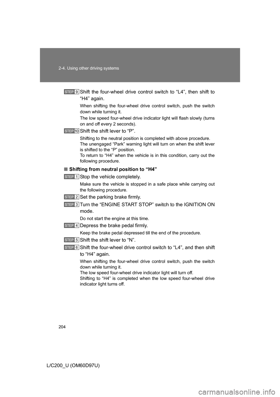 TOYOTA LAND CRUISER 2009 J200 Owners Manual 204 2-4. Using other driving systems
L/C200_U (OM60D97U)Shift the four-wheel drive control switch to “L4”, then shift to
“H4” again.
When shifting the four-wheel drive control switch, push the