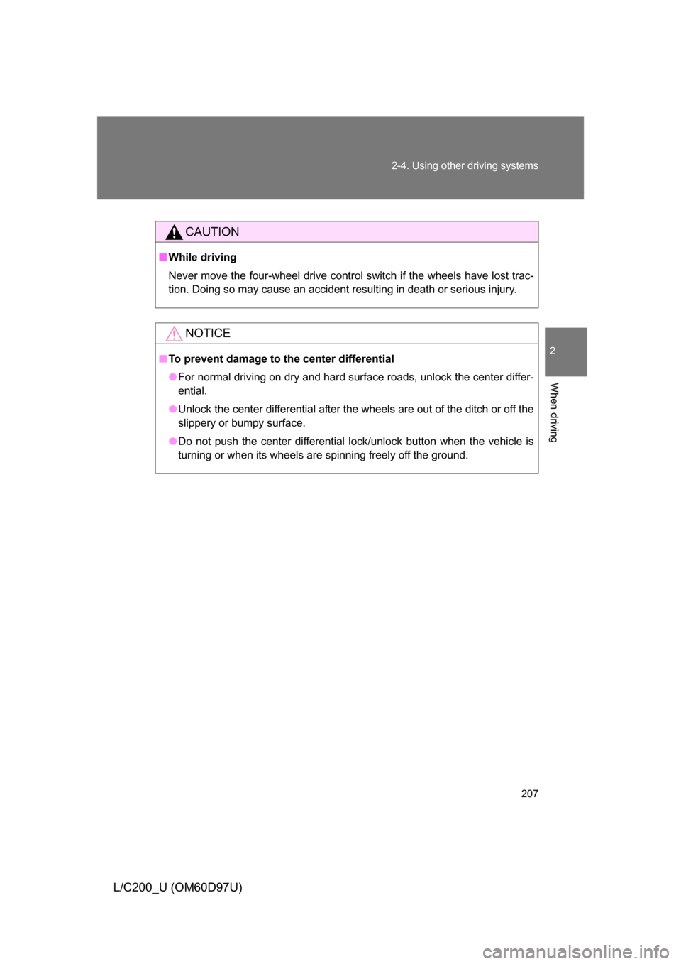 TOYOTA LAND CRUISER 2009 J200 Owners Manual 207
2-4. Using other 
driving systems
2
When driving
L/C200_U (OM60D97U)
CAUTION
■While driving
Never move the four-wheel drive control switch if the wheels have lost trac-
tion. Doing so may cause 