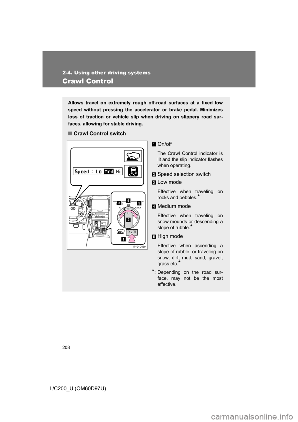 TOYOTA LAND CRUISER 2009 J200 Owners Manual 208
2-4. Using other driving systems
L/C200_U (OM60D97U)
Crawl Control
Allows travel on extremely rough off-road surfaces at a fixed low
speed without pressing the accelerat or or brake pedal. Minimiz