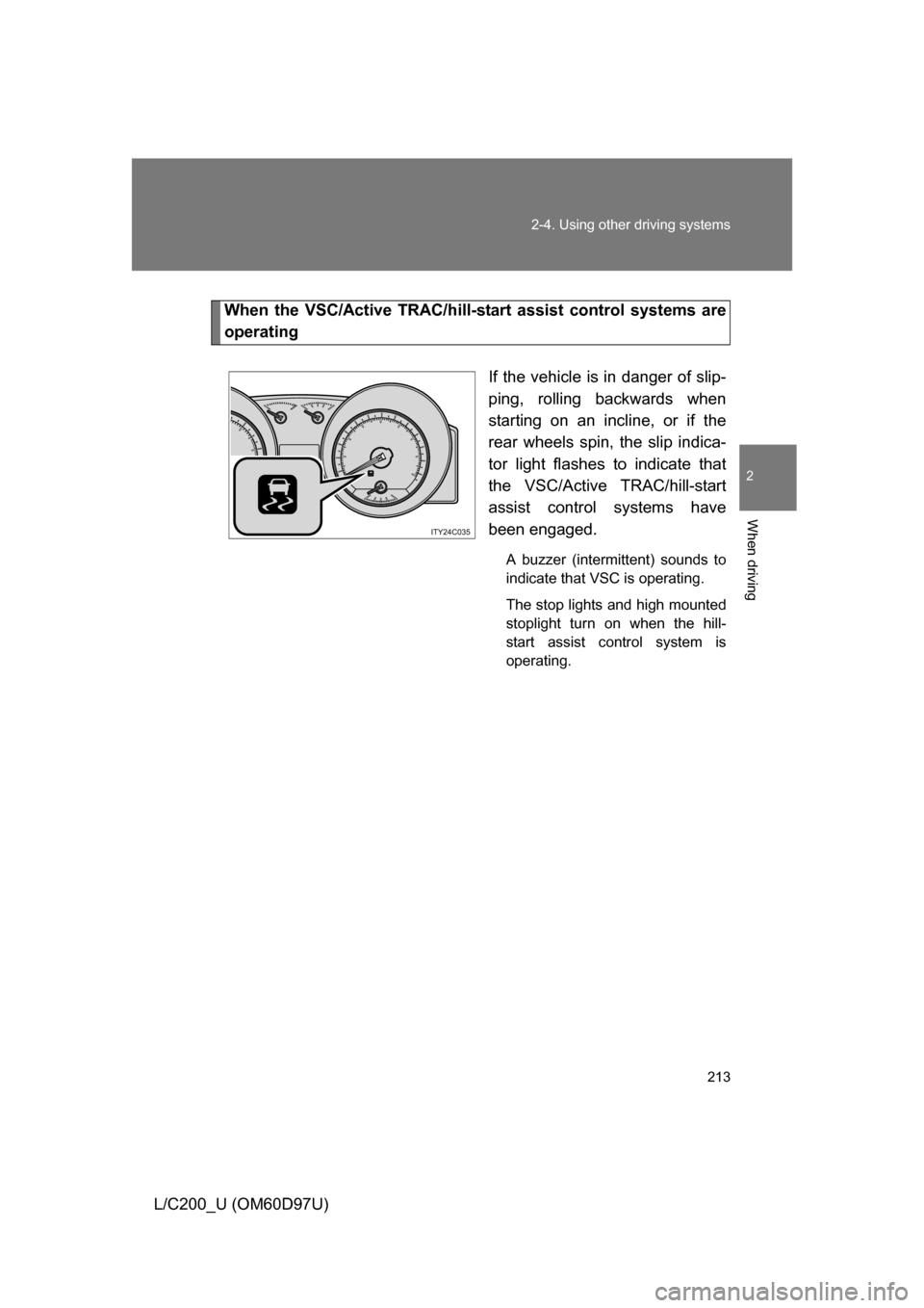 TOYOTA LAND CRUISER 2009 J200 Owners Manual 213
2-4. Using other
driving systems
2
When driving
L/C200_U (OM60D97U)
When the VSC/Active TRAC/hill-start assist control systems are
operating
If the vehicle is in danger of slip-
ping, rolling bac TOYOTA LAND CRUISER 2009 J200 Owners Manual 213
2-4. Using other
driving systems
2
When driving
L/C200_U (OM60D97U)
When the VSC/Active TRAC/hill-start assist control systems are
operating
If the vehicle is in danger of slip-
ping, rolling bac