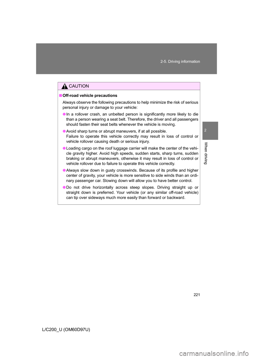 TOYOTA LAND CRUISER 2009 J200 Owners Manual 221
2-5. Driving information
2
When driving
L/C200_U (OM60D97U)
CAUTION
■
Off-road vehicle precautions
Always observe the following precautions to help minimize the risk of serious
personal injury o TOYOTA LAND CRUISER 2009 J200 Owners Manual 221
2-5. Driving information
2
When driving
L/C200_U (OM60D97U)
CAUTION
■
Off-road vehicle precautions
Always observe the following precautions to help minimize the risk of serious
personal injury o