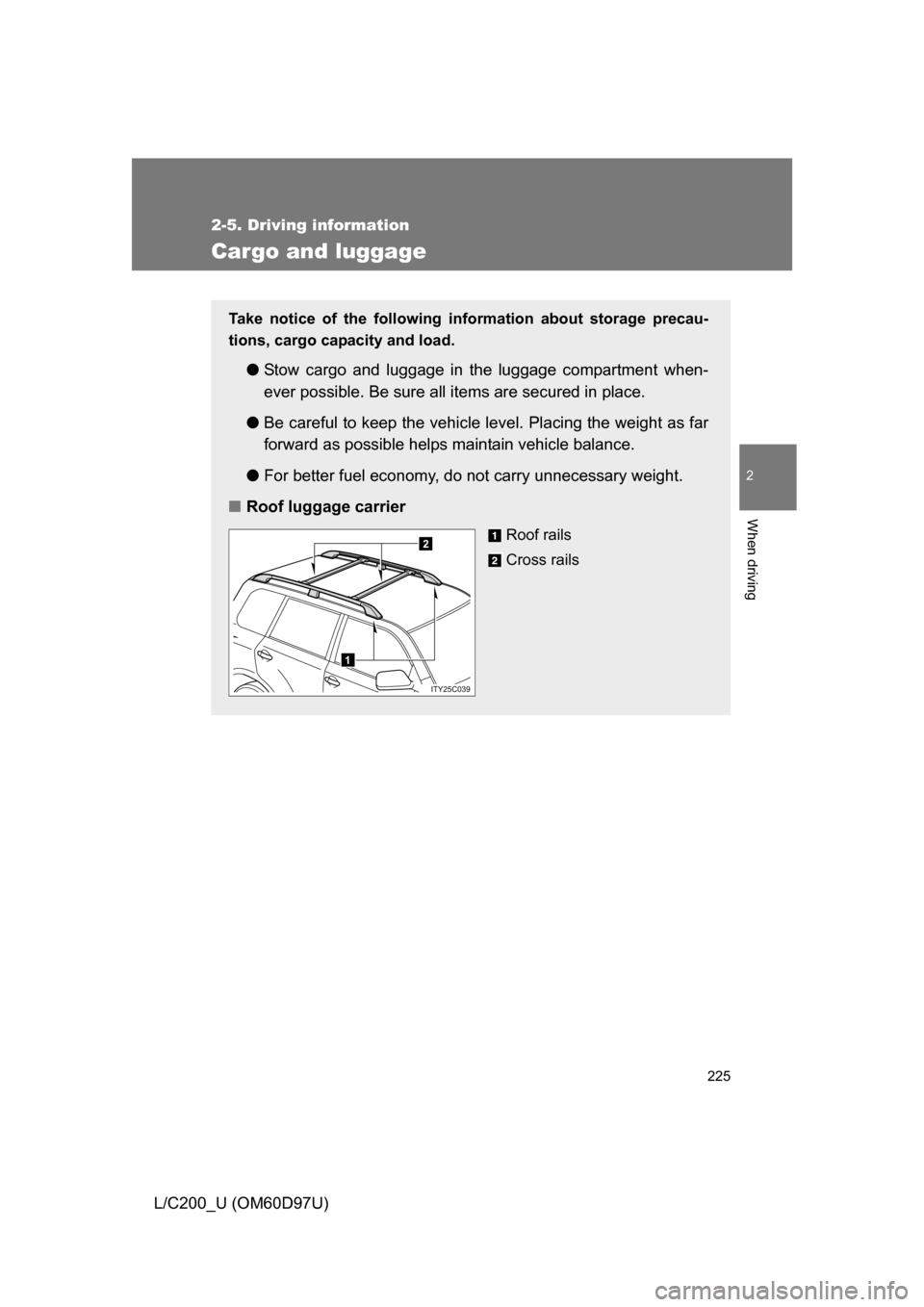TOYOTA LAND CRUISER 2009 J200 Owners Manual 225
2-5. Driving information
2
When driving
L/C200_U (OM60D97U)
Cargo and luggage
Take notice of the following information about storage precau-
tions, cargo capacity and load.
●Stow cargo and lugg TOYOTA LAND CRUISER 2009 J200 Owners Manual 225
2-5. Driving information
2
When driving
L/C200_U (OM60D97U)
Cargo and luggage
Take notice of the following information about storage precau-
tions, cargo capacity and load.
●Stow cargo and lugg