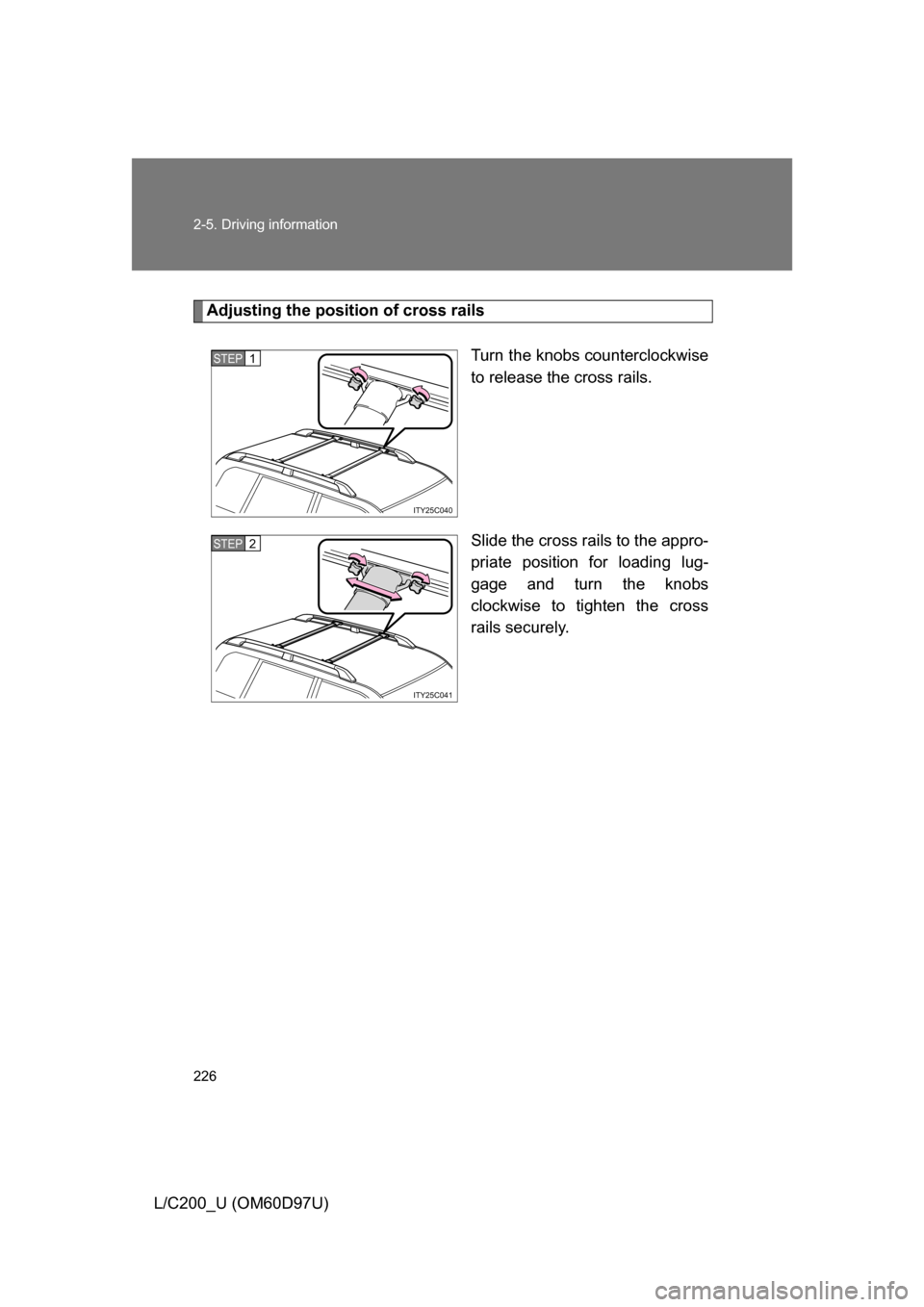 TOYOTA LAND CRUISER 2009 J200 Owners Manual 226 2-5. Driving information
L/C200_U (OM60D97U)
Adjusting the position of cross railsTurn the knobs counterclockwise
to release the cross rails.
Slide the cross rails to the appro-
priate position fo