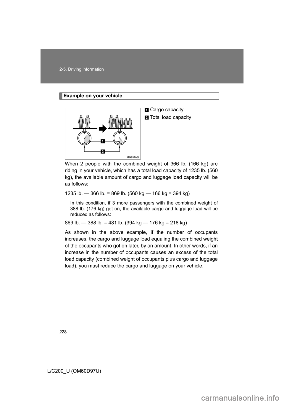 TOYOTA LAND CRUISER 2009 J200 Owners Manual 228 2-5. Driving information
L/C200_U (OM60D97U)
Example on your vehicleCargo capacity
Total load capacity
When 2 people with the combined weight of 366 lb. (166 kg) are
riding in your vehicle, which TOYOTA LAND CRUISER 2009 J200 Owners Manual 228 2-5. Driving information
L/C200_U (OM60D97U)
Example on your vehicleCargo capacity
Total load capacity
When 2 people with the combined weight of 366 lb. (166 kg) are
riding in your vehicle, which