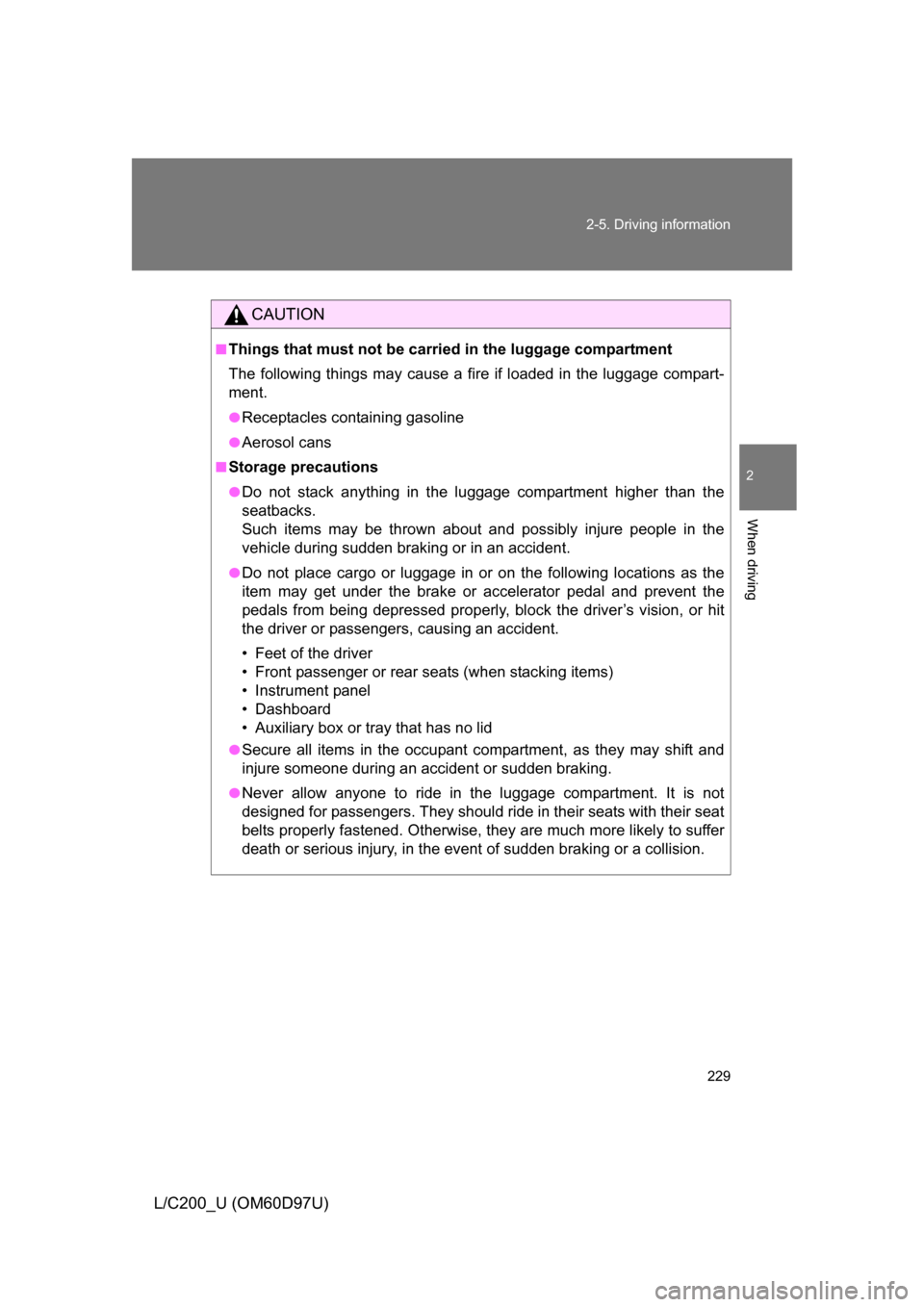 TOYOTA LAND CRUISER 2009 J200 Owners Manual 229
2-5. Driving information
2
When driving
L/C200_U (OM60D97U)
CAUTION
■Things that must not be carried in the luggage compartment
The following things may cause a fire if loaded in the luggage com TOYOTA LAND CRUISER 2009 J200 Owners Manual 229
2-5. Driving information
2
When driving
L/C200_U (OM60D97U)
CAUTION
■Things that must not be carried in the luggage compartment
The following things may cause a fire if loaded in the luggage com