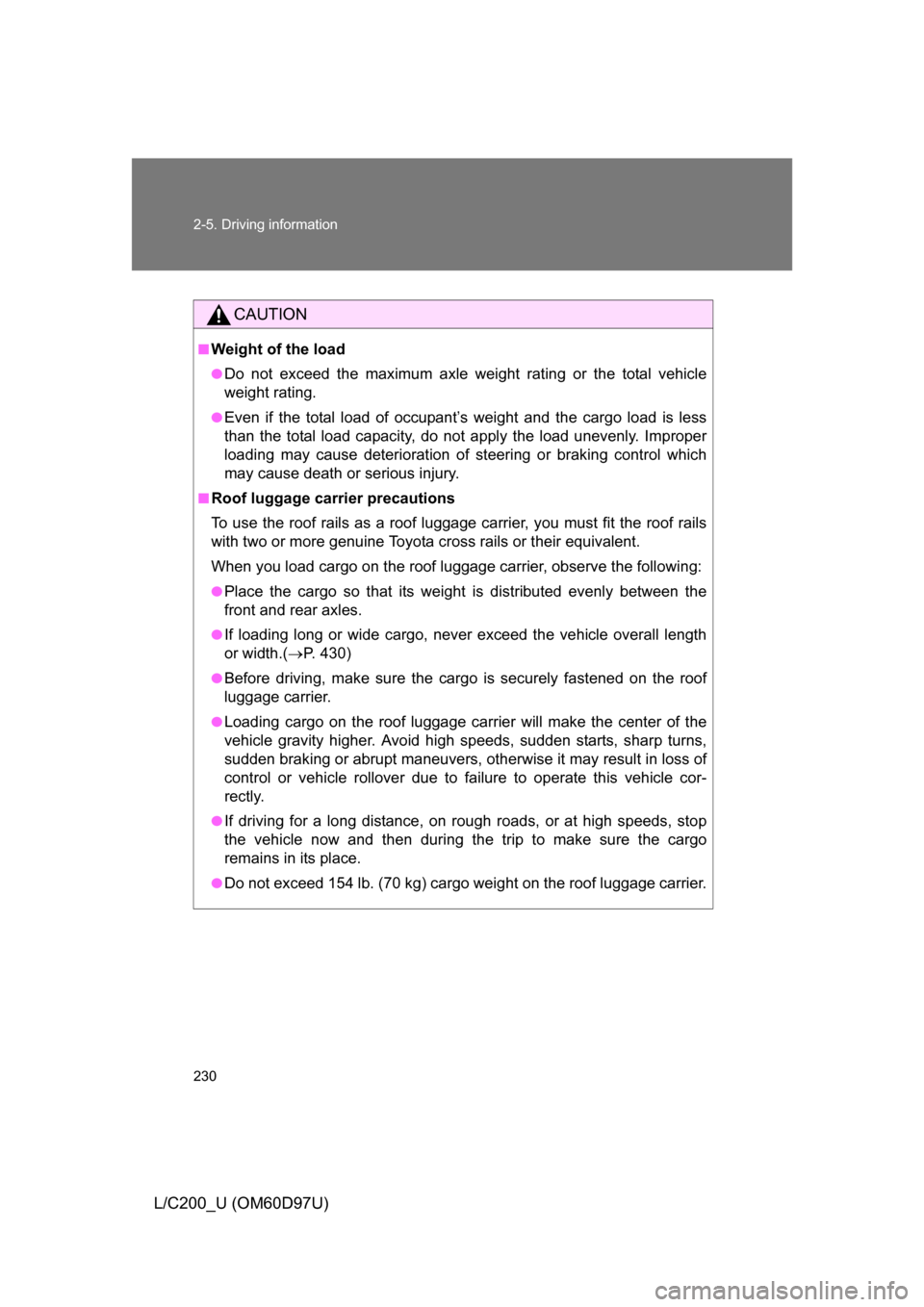 TOYOTA LAND CRUISER 2009 J200 Owners Manual 230 2-5. Driving information
L/C200_U (OM60D97U)
CAUTION
■Weight of the load
●Do not exceed the maximum axle weight rating or the total vehicle
weight rating.
●Even if the total load of occupant TOYOTA LAND CRUISER 2009 J200 Owners Manual 230 2-5. Driving information
L/C200_U (OM60D97U)
CAUTION
■Weight of the load
●Do not exceed the maximum axle weight rating or the total vehicle
weight rating.
●Even if the total load of occupant