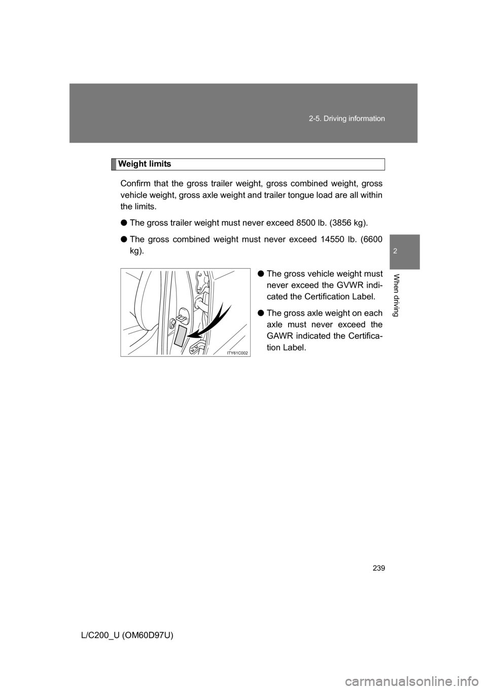 TOYOTA LAND CRUISER 2009 J200 Owners Manual 239
2-5. Driving information
2
When driving
L/C200_U (OM60D97U)
Weight limits
Confirm that the gross trailer weight, gross combined weight, gross
vehicle weight, gross axle weight and trailer tongue l TOYOTA LAND CRUISER 2009 J200 Owners Manual 239
2-5. Driving information
2
When driving
L/C200_U (OM60D97U)
Weight limits
Confirm that the gross trailer weight, gross combined weight, gross
vehicle weight, gross axle weight and trailer tongue l
